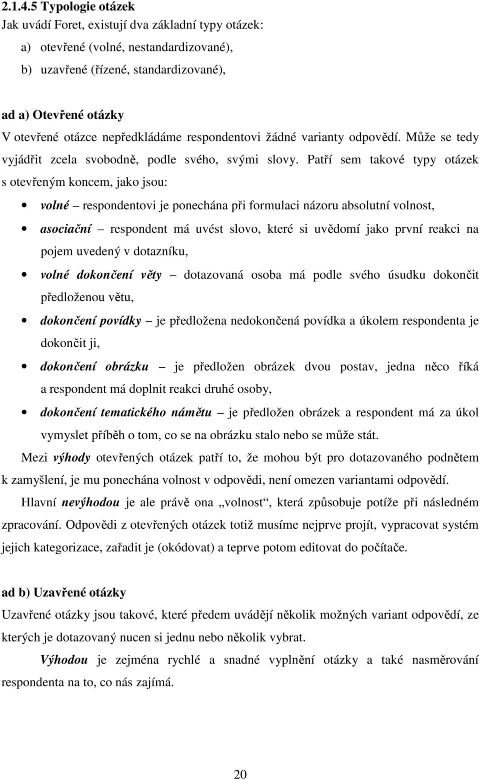 nepředkládáme respondentovi žádné varianty odpovědí. Může se tedy vyjádřit zcela svobodně, podle svého, svými slovy.