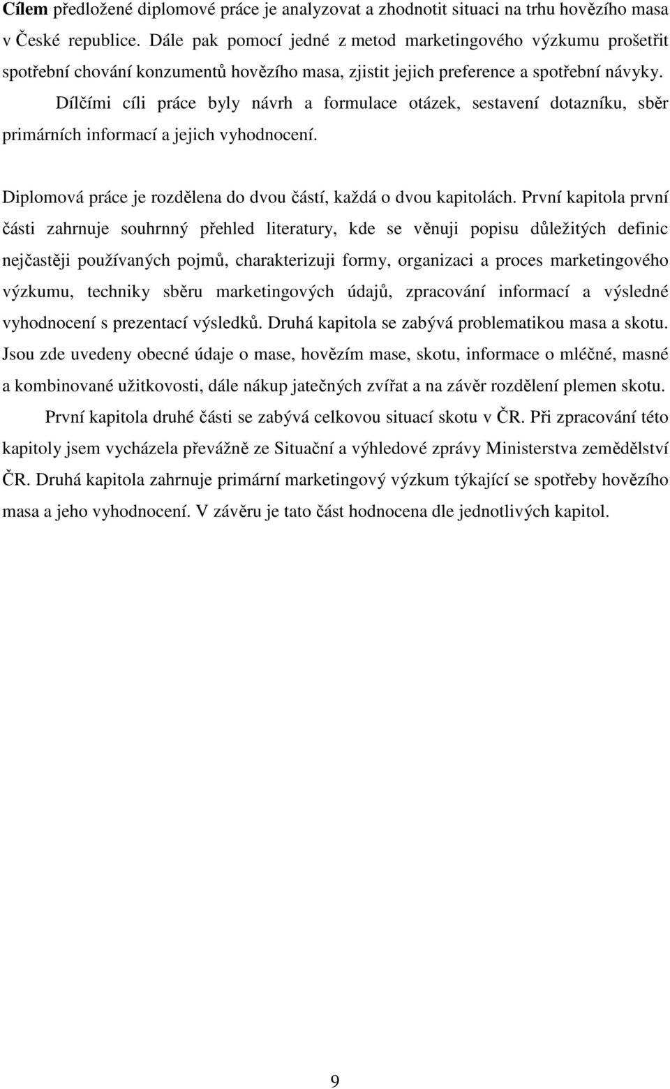 Dílčími cíli práce byly návrh a formulace otázek, sestavení dotazníku, sběr primárních informací a jejich vyhodnocení. Diplomová práce je rozdělena do dvou částí, každá o dvou kapitolách.