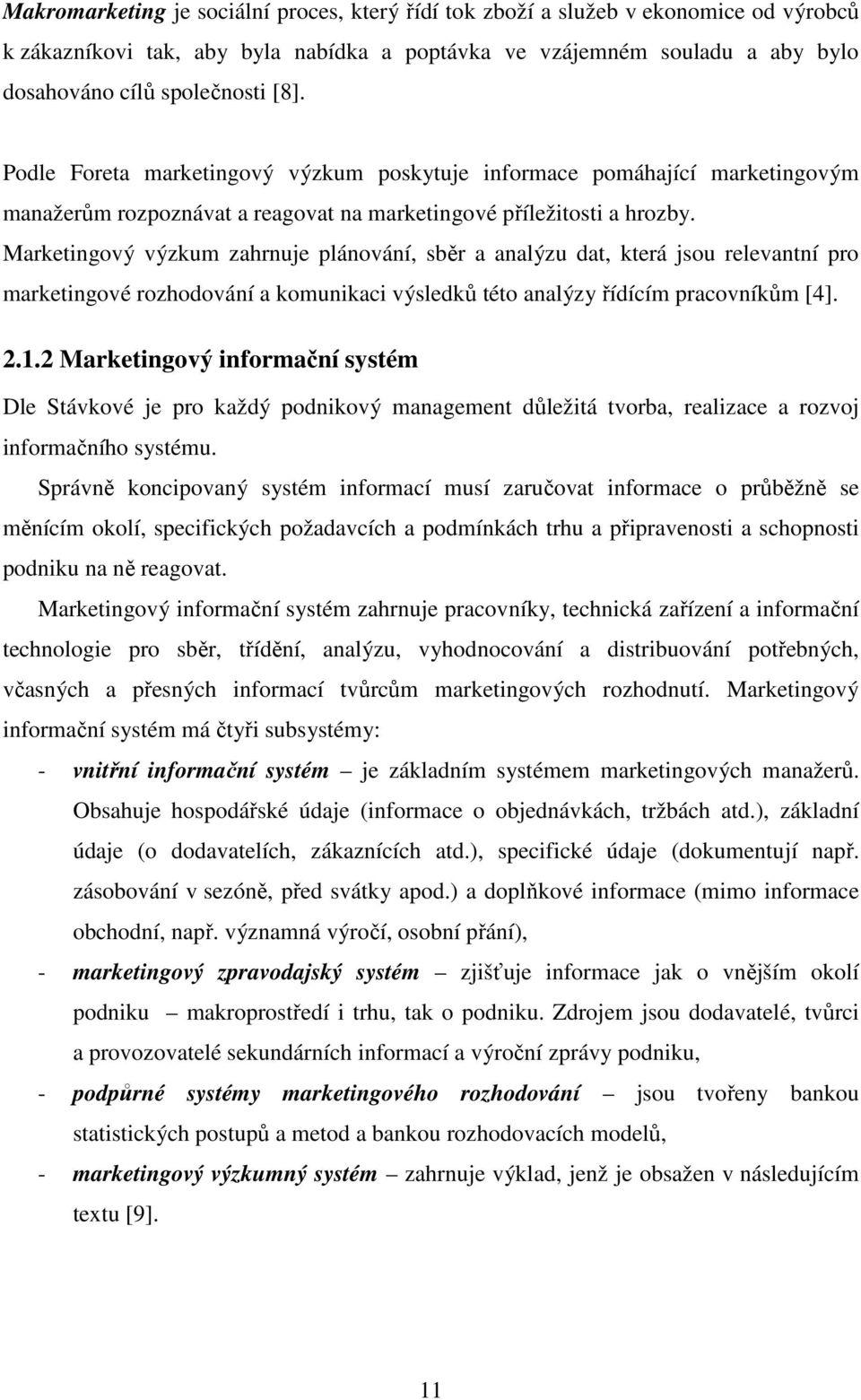 Marketingový výzkum zahrnuje plánování, sběr a analýzu dat, která jsou relevantní pro marketingové rozhodování a komunikaci výsledků této analýzy řídícím pracovníkům [4]. 2.1.