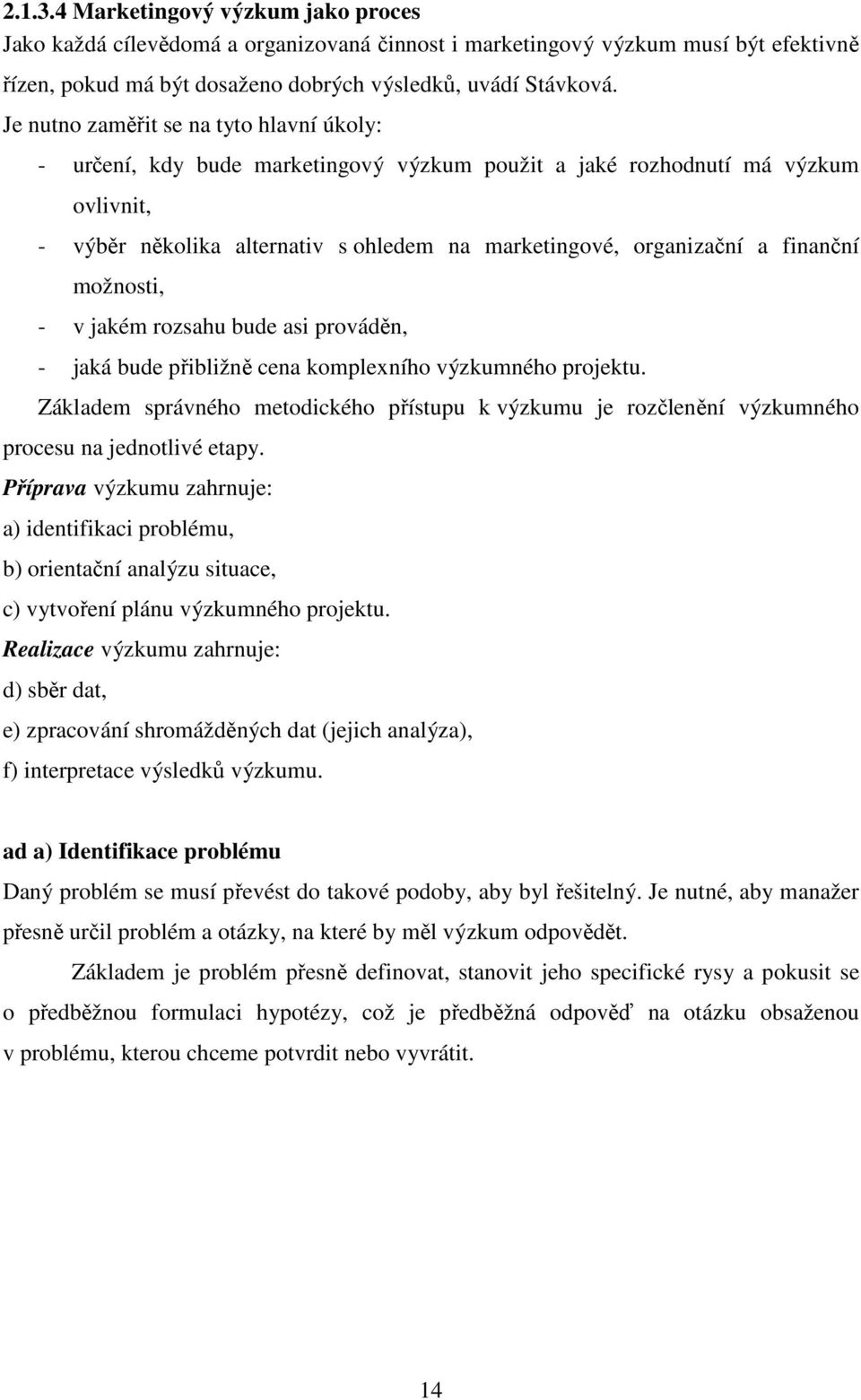 finanční možnosti, - v jakém rozsahu bude asi prováděn, - jaká bude přibližně cena komplexního výzkumného projektu.