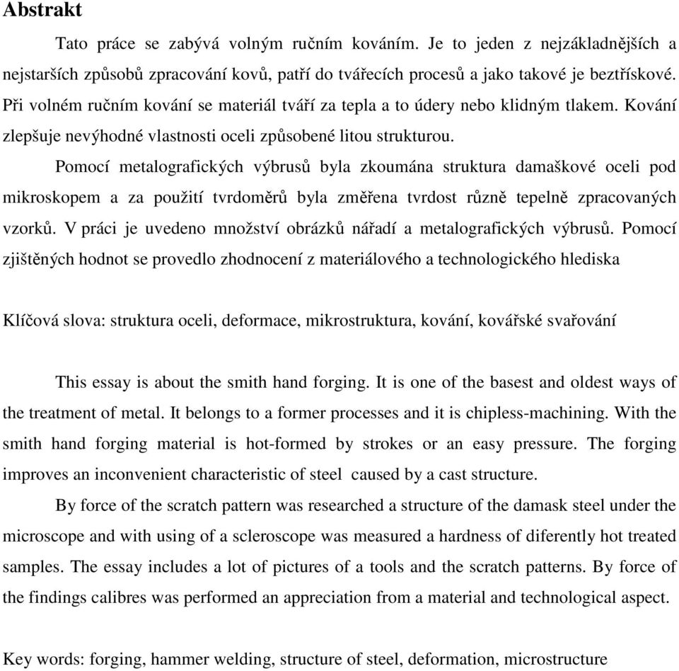 Pomocí metalografických výbrusů byla zkoumána struktura damaškové oceli pod mikroskopem a za použití tvrdoměrů byla změřena tvrdost různě tepelně zpracovaných vzorků.