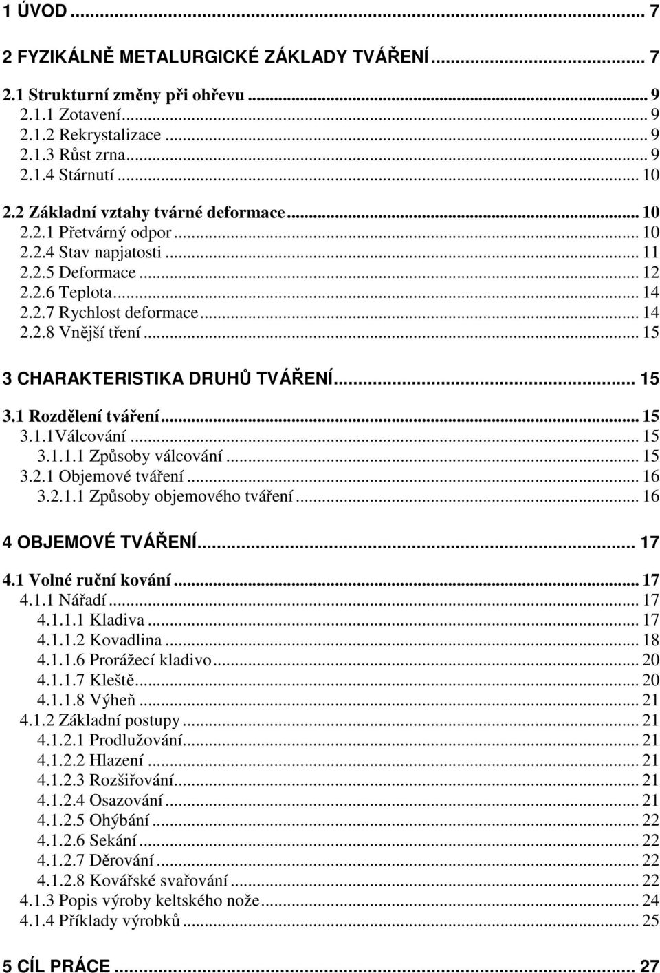 .. 15 3 CHARAKTERISTIKA DRUHŮ TVÁŘENÍ... 15 3.1 Rozdělení tváření... 15 3.1.1Válcování... 15 3.1.1.1 Způsoby válcování... 15 3.2.1 Objemové tváření... 16 3.2.1.1 Způsoby objemového tváření.