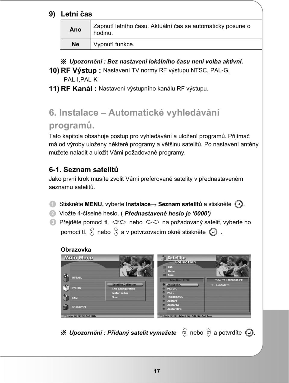 Tato kapitola obsahuje postup pro vyhledávání a uložení program. Pijíma má od výroby uloženy nkteré programy a vtšinu satelit. Po nastavení antény mžete naladit a uložit Vámi požadované programy. 6-1.