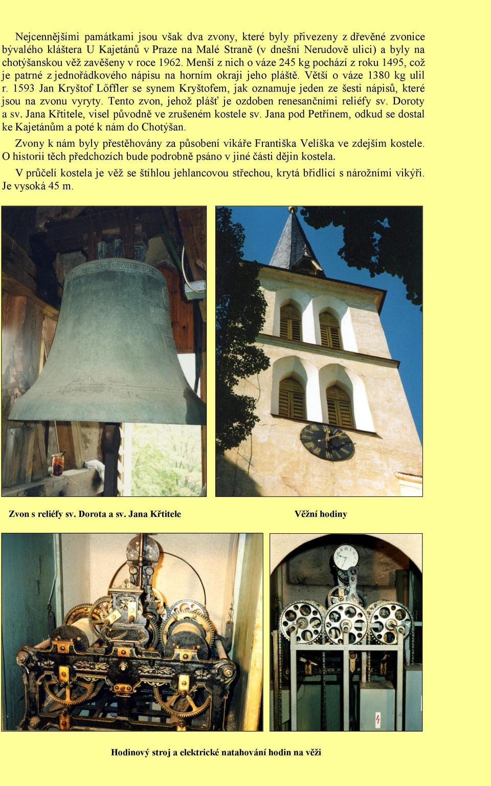 1593 Jan Kryštof Lőffler se synem Kryštofem, jak oznamuje jeden ze šesti nápisů, které jsou na zvonu vyryty. Tento zvon, jehož plášť je ozdoben renesančními reliéfy sv. Doroty a sv.