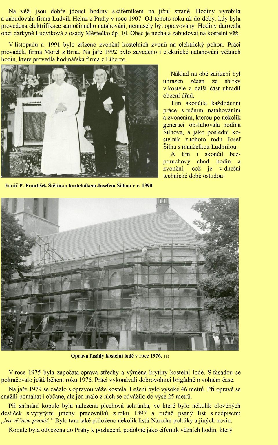 Obec je nechala zabudovat na kostelní věž. V listopadu r. 1991 bylo zřízeno zvonění kostelních zvonů na elektrický pohon. Práci prováděla firma Morel z Brna.