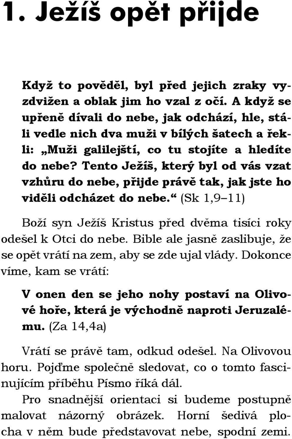 Tento Ježíš, který byl od vás vzat vzhůru do nebe, přijde právě tak, jak jste ho viděli odcházet do nebe. (Sk 1,9 11) Boží syn Ježíš Kristus před dvěma tisíci roky odešel k Otci do nebe.