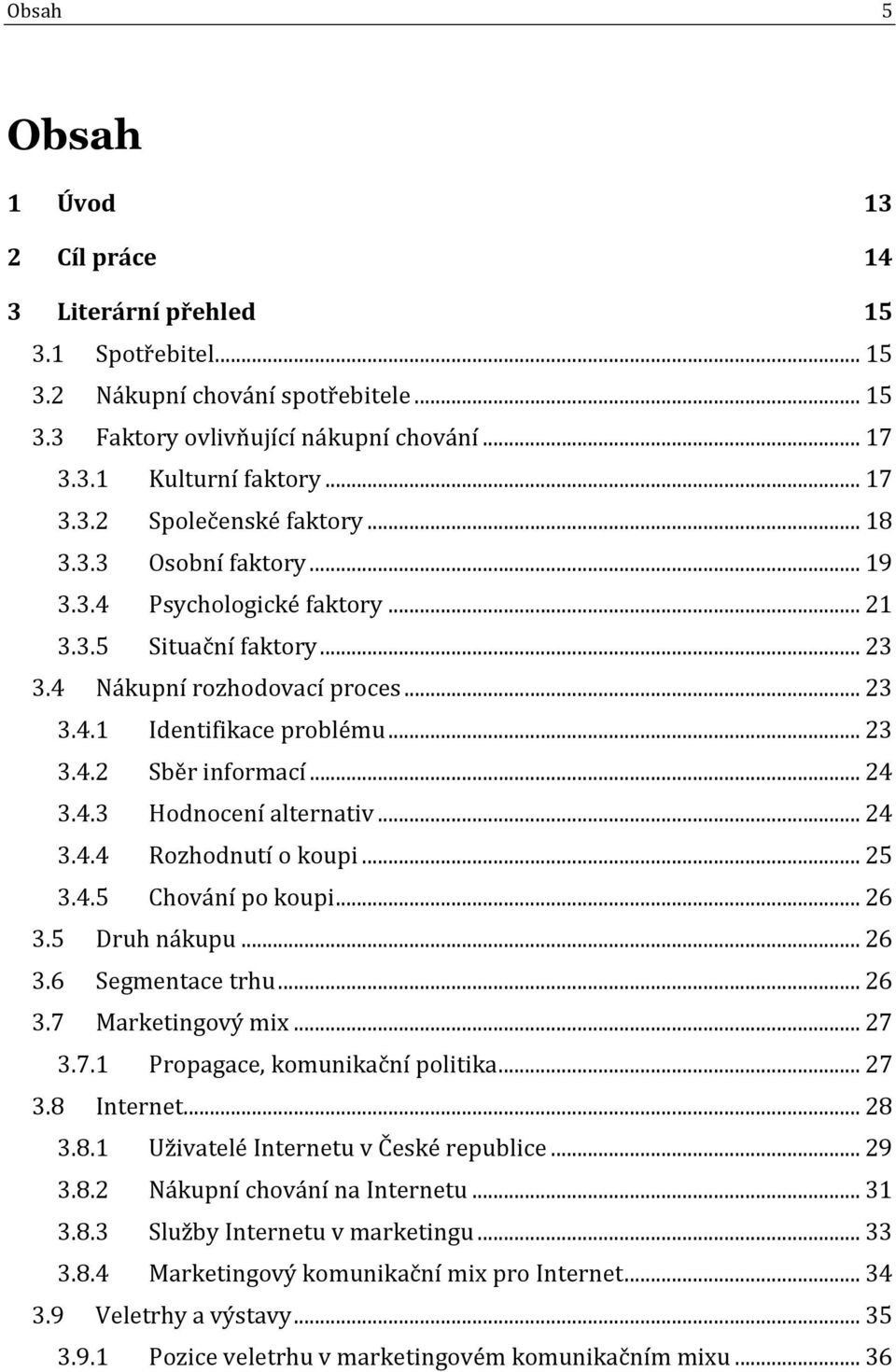 .. 24 3.4.4 Rozhodnutí o koupi... 25 3.4.5 Chování po koupi... 26 3.5 Druh nákupu... 26 3.6 Segmentace trhu... 26 3.7 Marketingový mix... 27 3.7.1 Propagace, komunikační politika... 27 3.8 Internet.