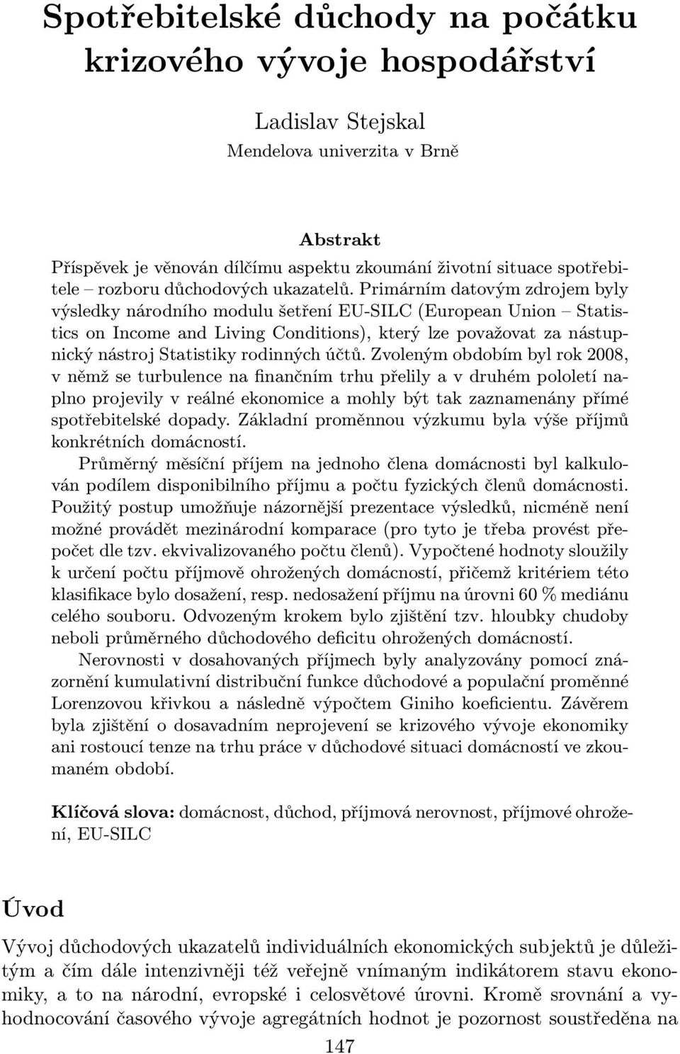 Primárním datovým zdrojem byly výsledky národního modulu šetření EU-SILC (European Union Statistics on Income and Living Conditions), který lze považovat za nástupnický nástroj Statistiky rodinných