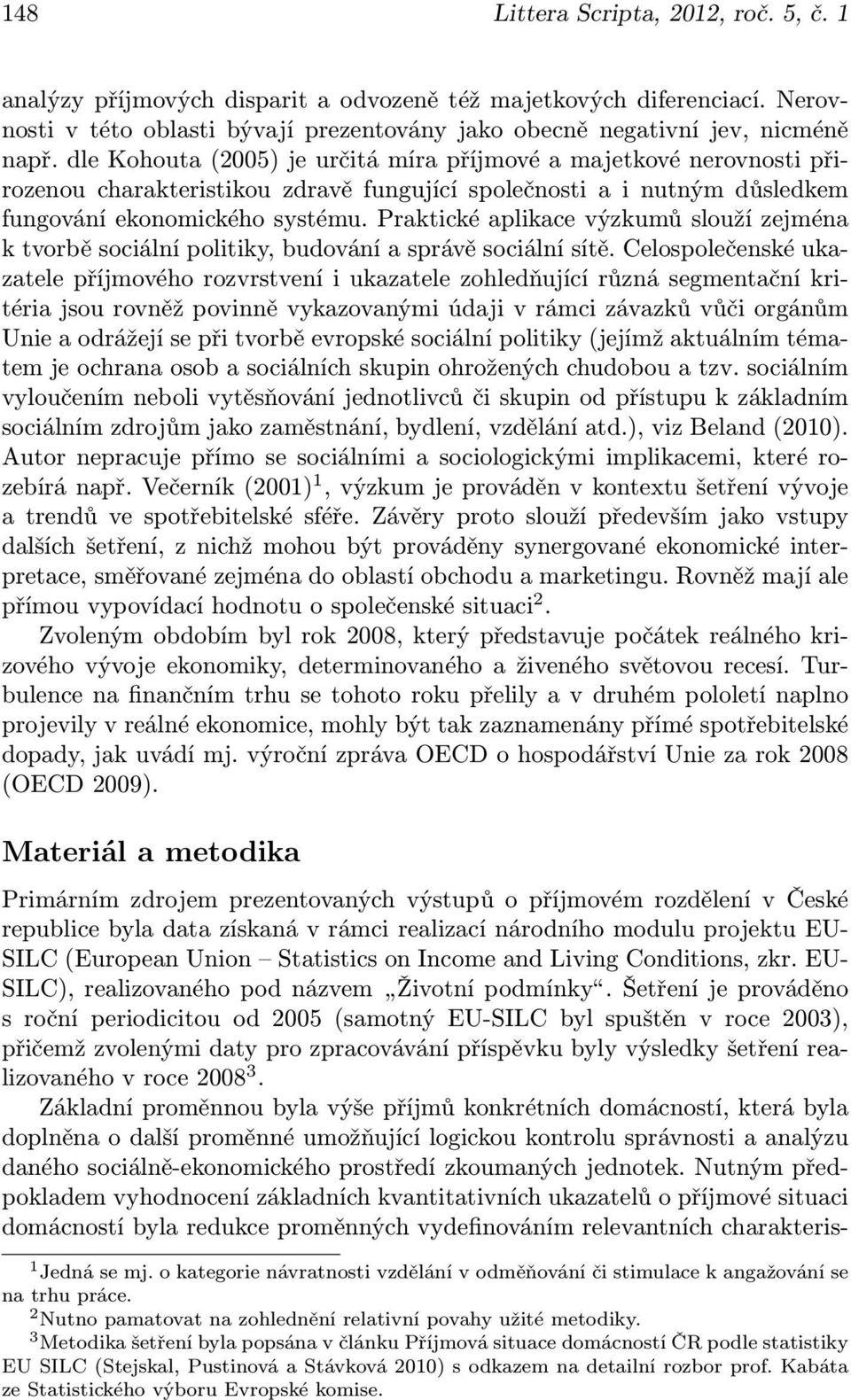 Praktické aplikace výzkumů slouží zejména k tvorbě sociální politiky, budování a správě sociální sítě.