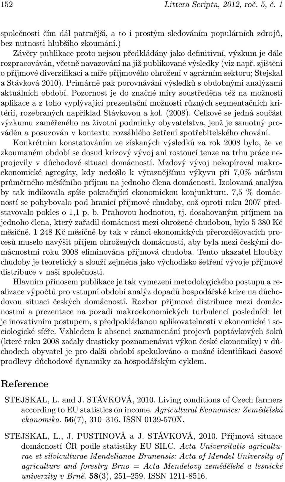 zjištění o příjmové diverzifikaci a míře příjmového ohrožení v agrárním sektoru; Stejskal a Stávková 2010). Primárně pak porovnávání výsledků s obdobnými analýzami aktuálních období.