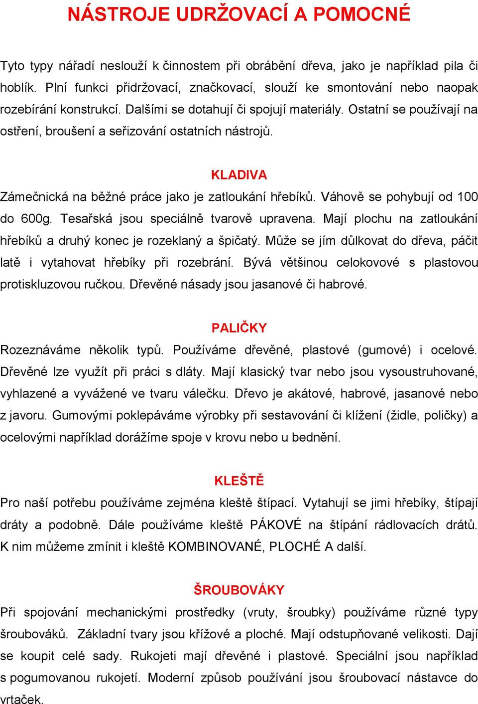 Ostatní se používají na ostření, broušení a seřizování ostatních nástrojů. KLADIVA Zámečnická na běžné práce jako je zatloukání hřebíků. Váhově se pohybují od 100 do 600g.