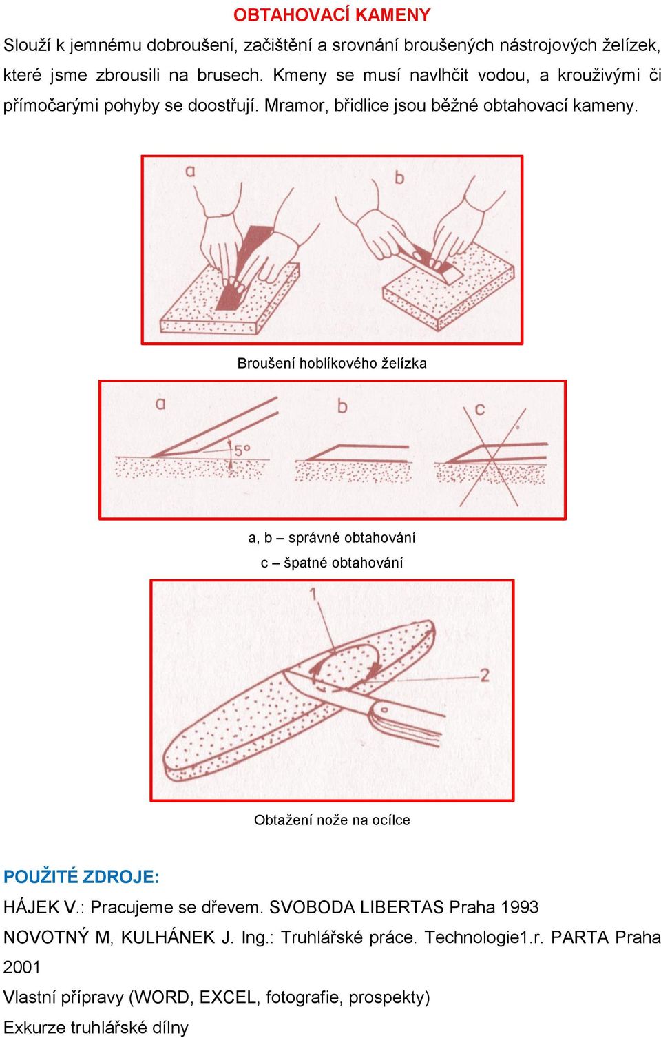 Broušení hoblíkového želízka a, b správné obtahování c špatné obtahování Obtažení nože na ocílce POUŽITÉ ZDROJE: HÁJEK V.: Pracujeme se dřevem.