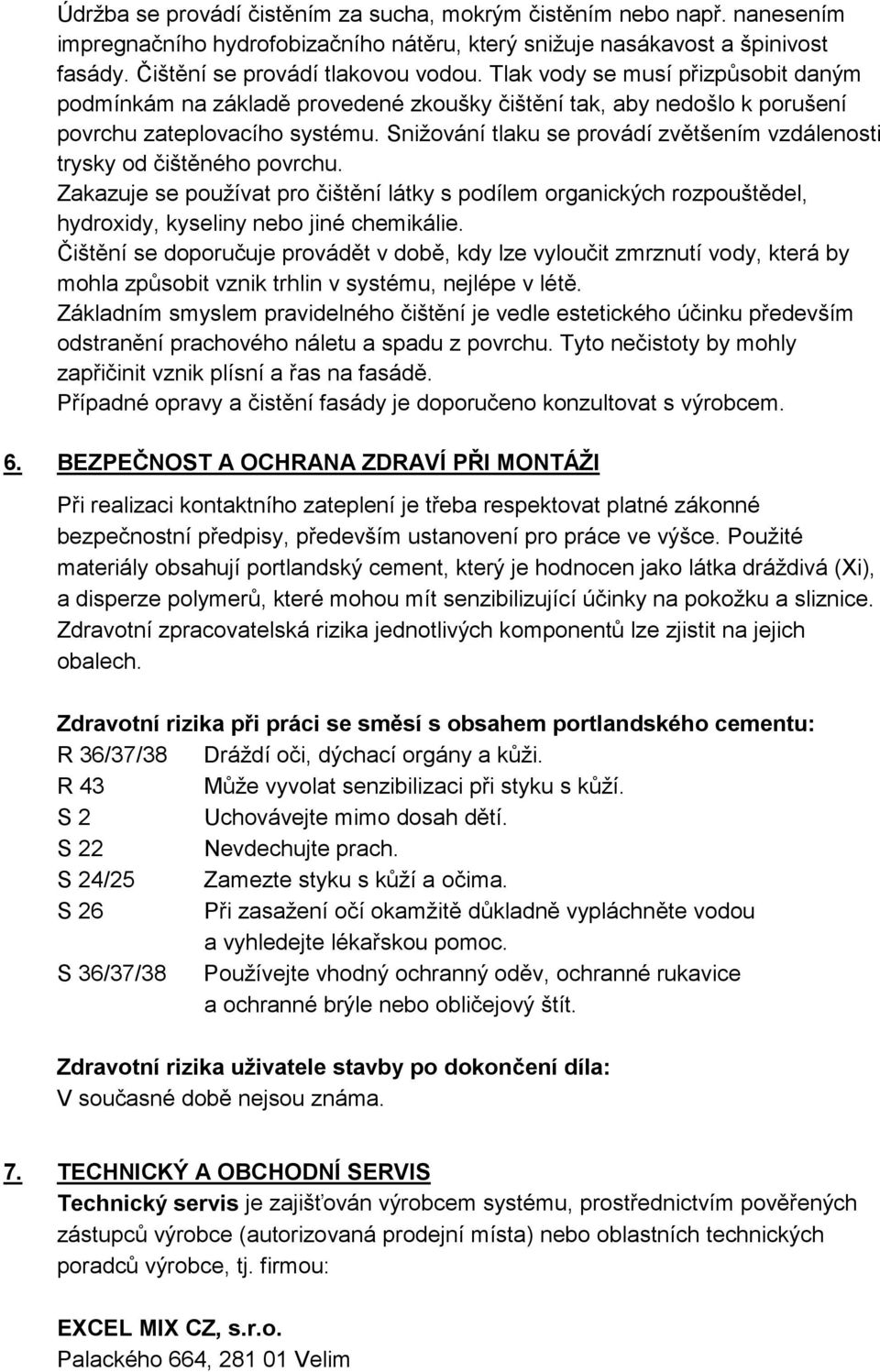 Snižování tlaku se provádí zvětšením vzdálenosti trysky od čištěného povrchu. Zakazuje se používat pro čištění látky s podílem organických rozpouštědel, hydroxidy, kyseliny nebo jiné chemikálie.