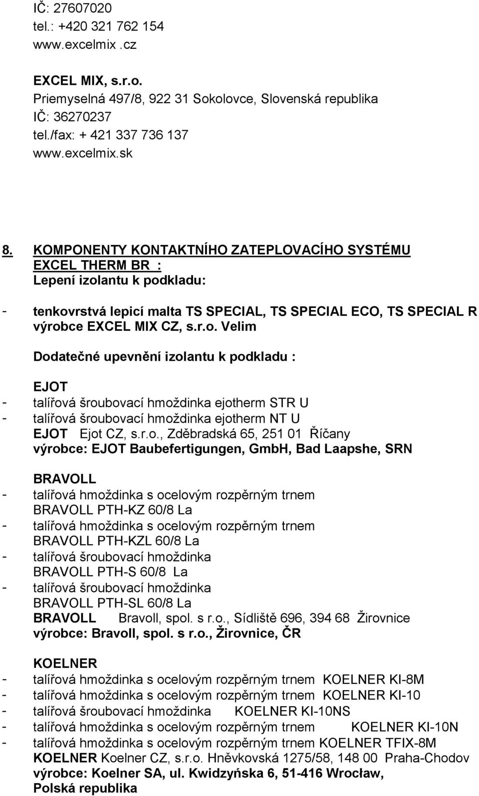 antu k podkladu: - tenkovrstvá lepicí malta TS SPECIAL, TS SPECIAL ECO, TS SPECIAL R výrobce EXCEL MIX CZ, s.r.o. Velim Dodatečné upevnění izolantu k podkladu : EJOT - talířová šroubovací hmoždinka ejotherm STR U - talířová šroubovací hmoždinka ejotherm NT U EJOT Ejot CZ, s.