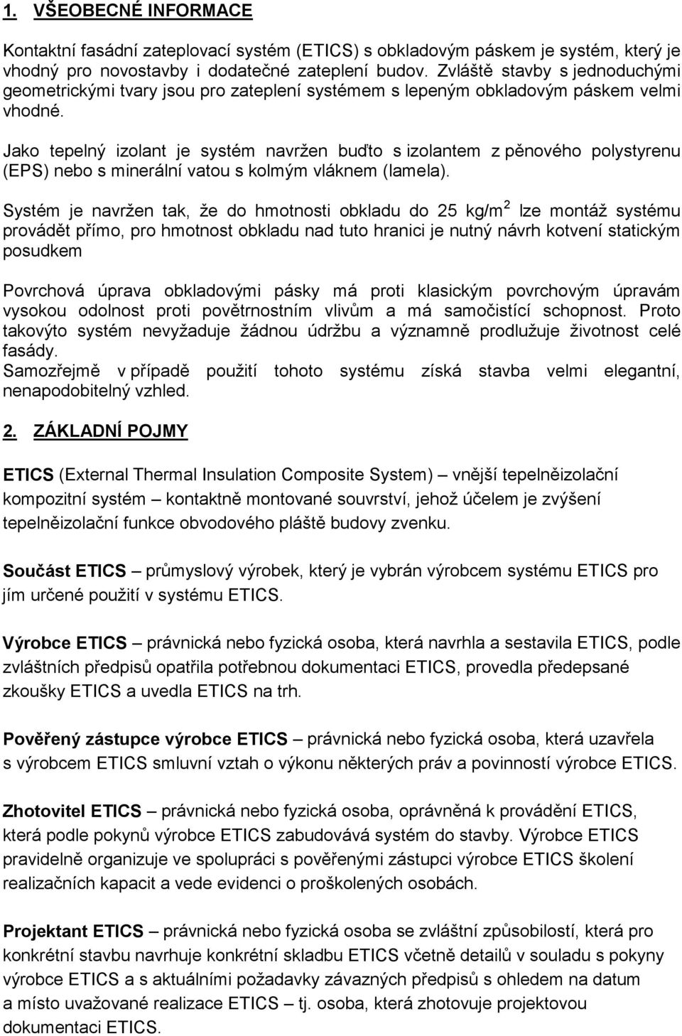 Jako tepelný izolant je systém navržen buďto s izolantem z pěnového polystyrenu (EPS) nebo s minerální vatou s kolmým vláknem (lamela).