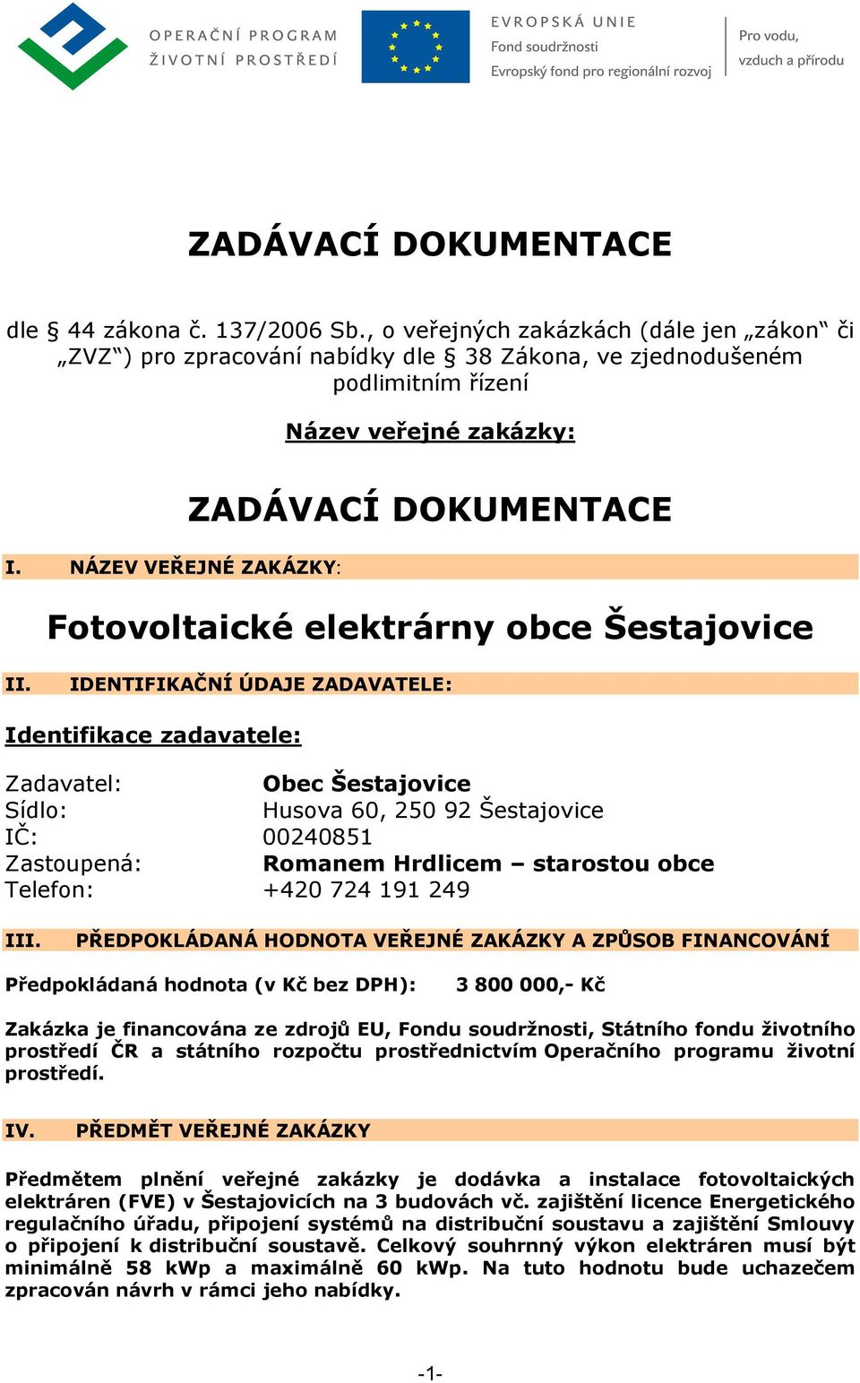 IDENTIFIKAČNÍ ÚDAJE ZADAVATELE: Identifikace zadavatele: Zadavatel: Obec Šestajovice Sídlo: Husova 60, 250 92 Šestajovice IČ: 00240851 Zastoupená: Romanem Hrdlicem starostou obce Telefon: +420 724