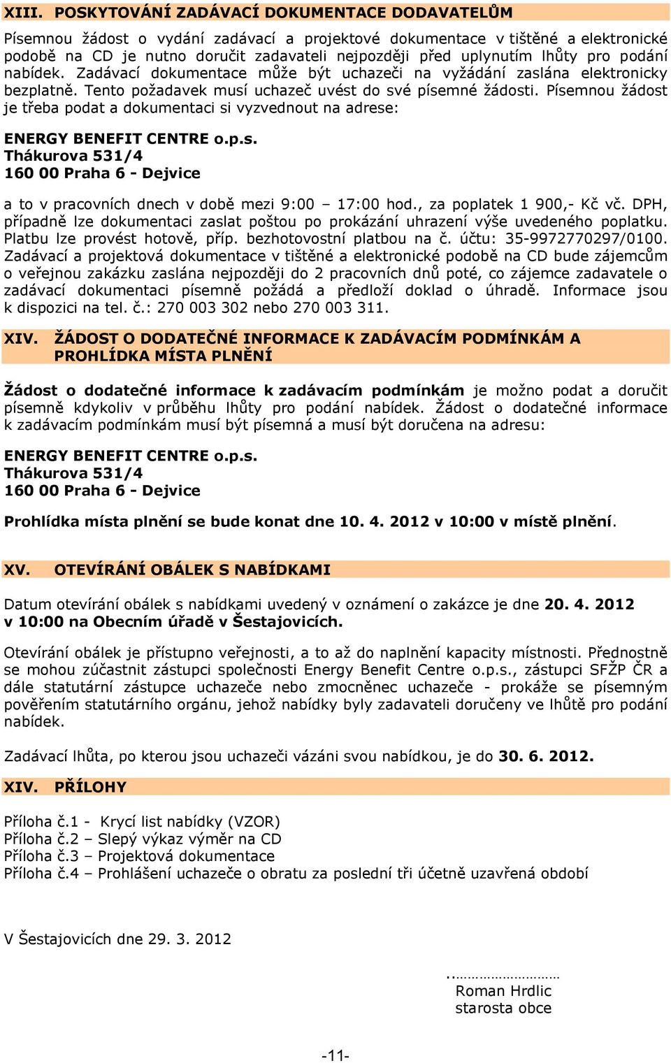 Písemnou ţádost je třeba podat a dokumentaci si vyzvednout na adrese: ENERGY BENEFIT CENTRE o.p.s. Thákurova 531/4 160 00 Praha 6 - Dejvice a to v pracovních dnech v době mezi 9:00 17:00 hod.