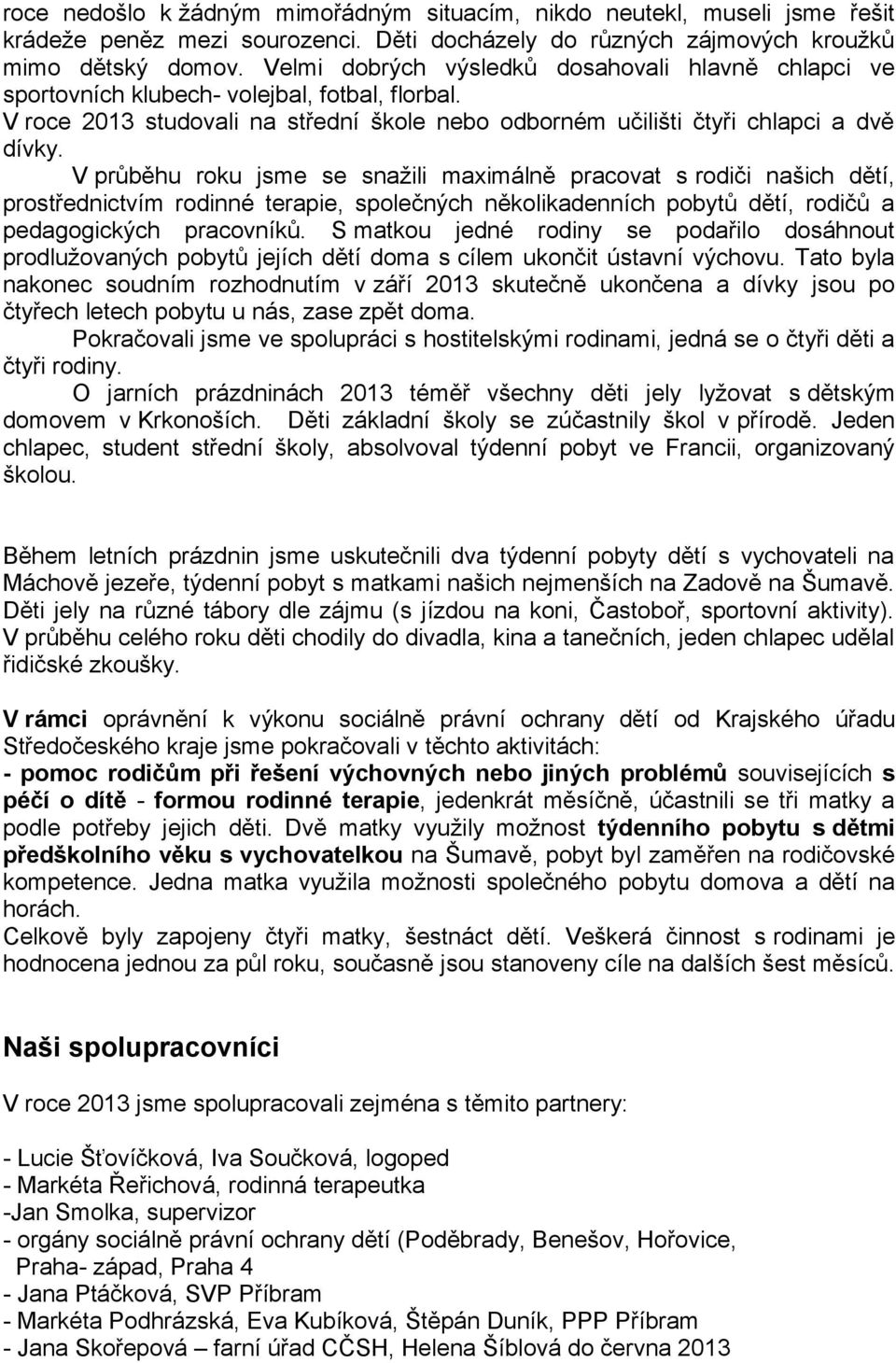 V průběhu roku jsme se snažili maximálně pracovat s rodiči našich dětí, prostřednictvím rodinné terapie, společných několikadenních pobytů dětí, rodičů a pedagogických pracovníků.