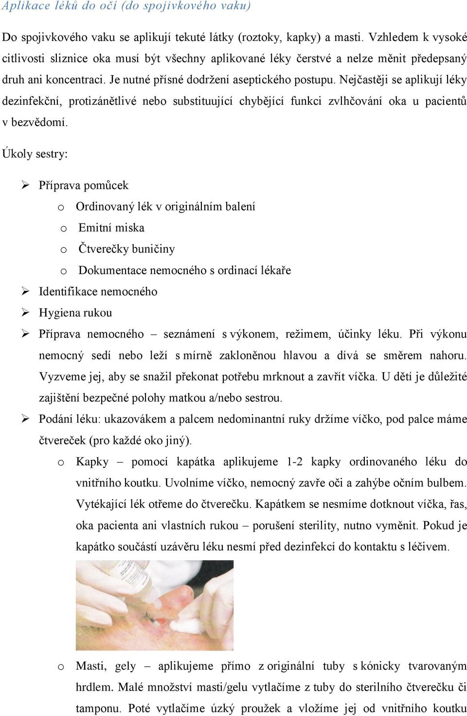 Nejčastěji se aplikují léky dezinfekční, protizánětlivé nebo substituující chybějící funkci zvlhčování oka u pacientů v bezvědomí.