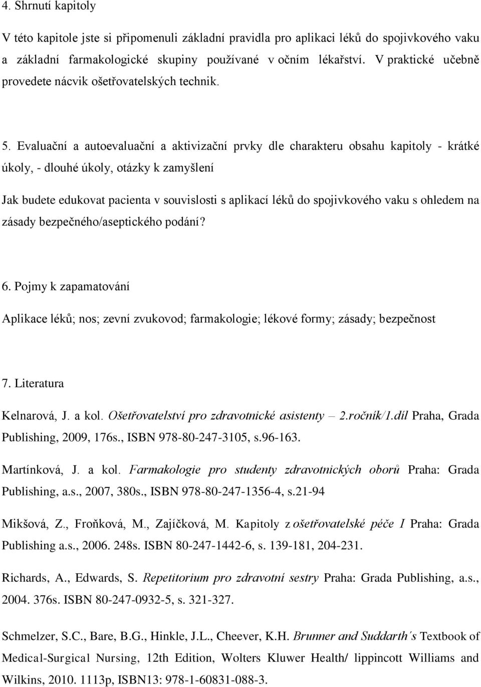 Evaluační a autoevaluační a aktivizační prvky dle charakteru obsahu kapitoly - krátké úkoly, - dlouhé úkoly, otázky k zamyšlení Jak budete edukovat pacienta v souvislosti s aplikací léků do