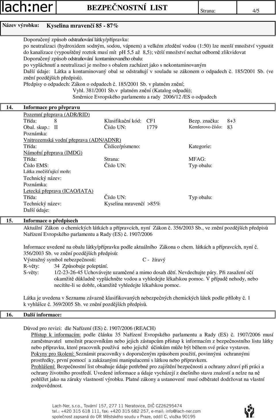 nekontaminovaným Látka a kontaminovaný obal se odstraňují v souladu se zákonem o odpadech č. 185/2001 Sb. (ve znění pozdějších předpisů). Předpisy o odpadech: Zákon o odpadech č. 185/2001 Sb. v platném znění; Vyhl.