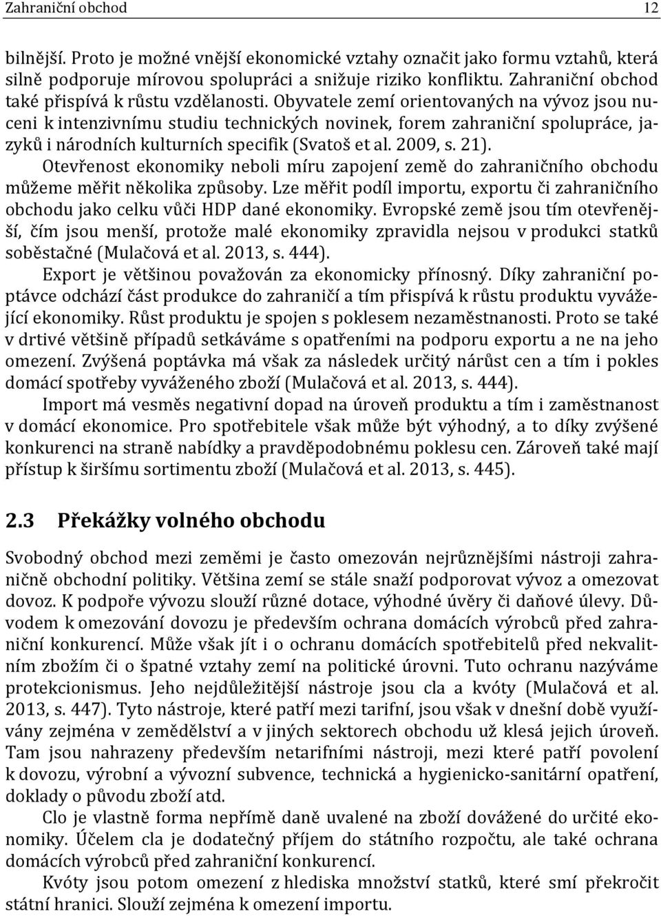 Obyvatele zemí orientovaných na vývoz jsou nuceni k intenzivnímu studiu technických novinek, forem zahraniční spolupráce, jazyků i národních kulturních specifik (Svatoš et al. 2009, s. 21).