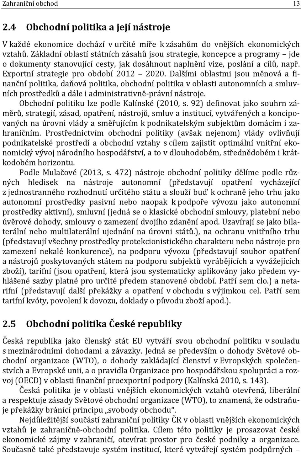 Dalšími oblastmi jsou měnová a finanční politika, daňová politika, obchodní politika v oblasti autonomních a smluvních prostředků a dále i administrativně-právní nástroje.