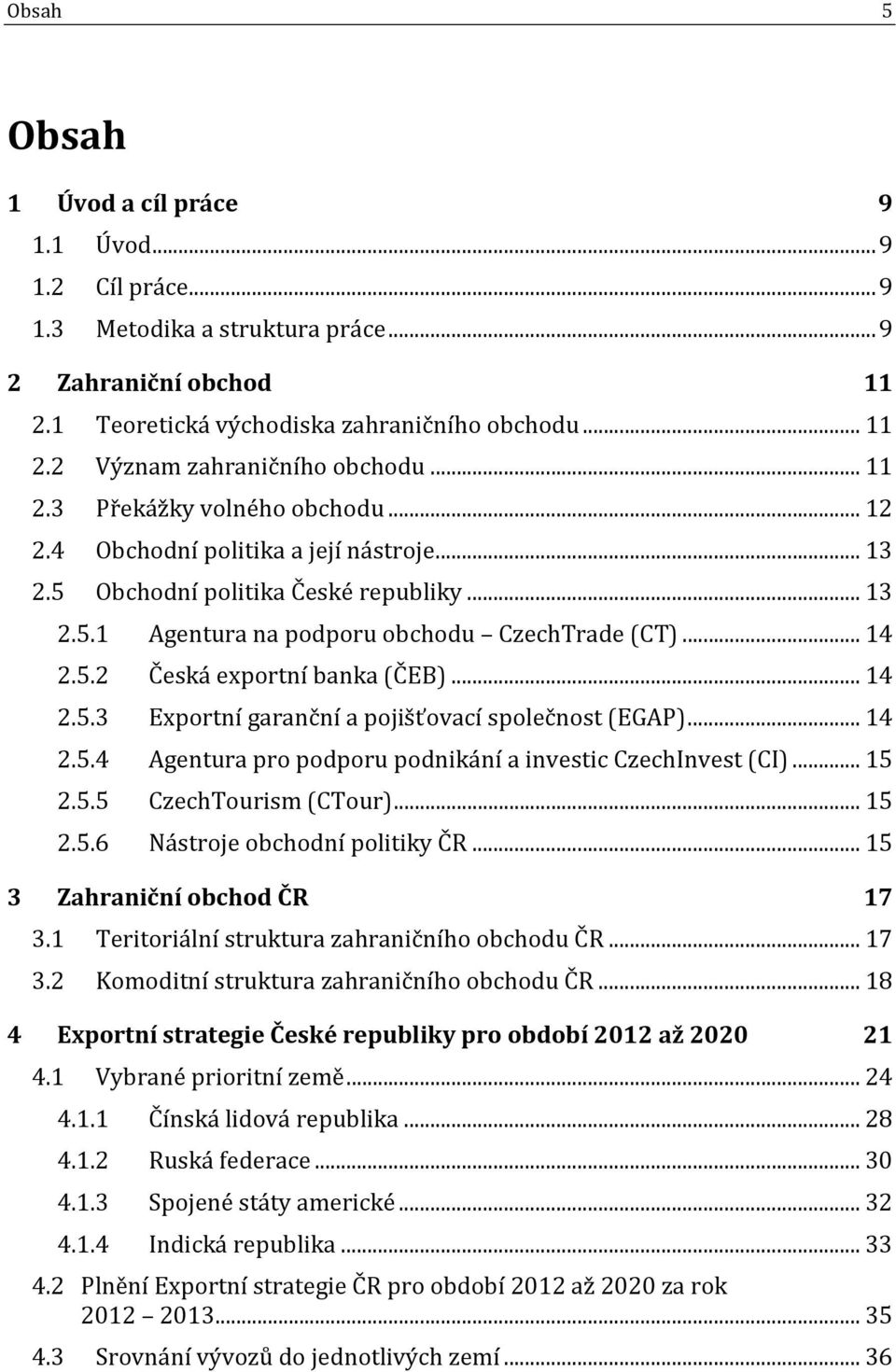 .. 14 2.5.3 Exportní garanční a pojišťovací společnost (EGAP)... 14 2.5.4 Agentura pro podporu podnikání a investic CzechInvest (CI)... 15 2.5.5 CzechTourism (CTour)... 15 2.5.6 Nástroje obchodní politiky ČR.