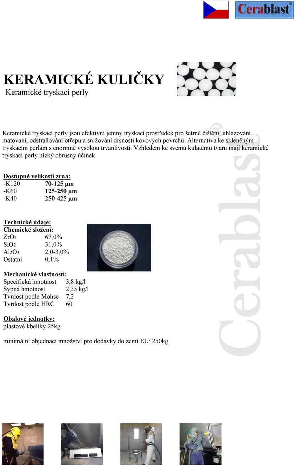 Dostupné velikosti zrna: -K120 70-125 µm -K60 125-250 µm -K40 250-425 µm Technické údaje: Chemické složení: ZrO2 67,0% SiO2 31,0% Al2O3 2,0-3,0% Ostatní 0,1% Mechanické vlastnosti: