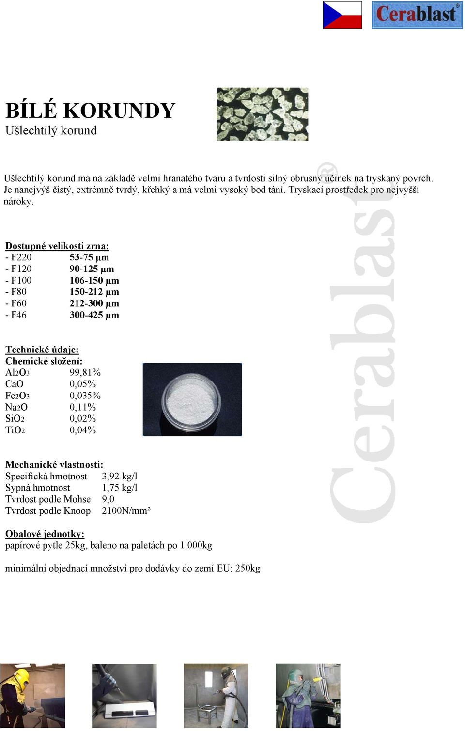 Dostupné velikosti zrna: - F220 53-75 µm - F120 90-125 µm - F100 106-150 µm - F80 150-212 µm - F60 212-300 µm - F46 300-425 µm Technické údaje: Chemické složení: Al2O3 99,81% CaO 0,05%