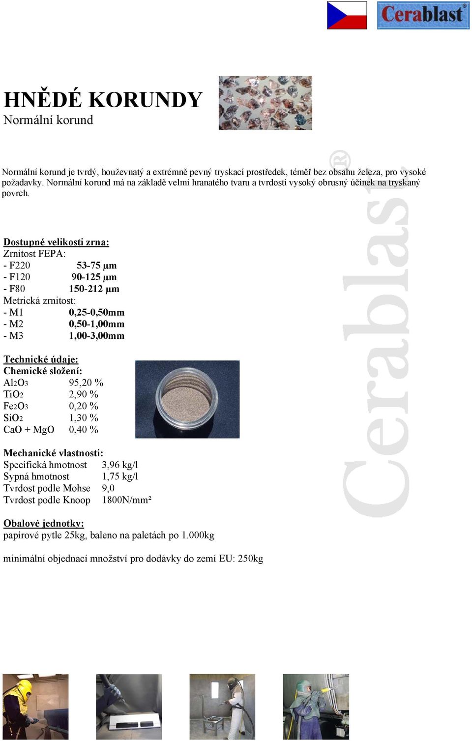 Dostupné velikosti zrna: Zrnitost FEPA: - F220 53-75 µm - F120 90-125 µm - F80 150-212 µm Metrická zrnitost: - M1 0,25-0,50mm - M2 0,50-1,00mm - M3 1,00-3,00mm Technické údaje: Chemické složení: