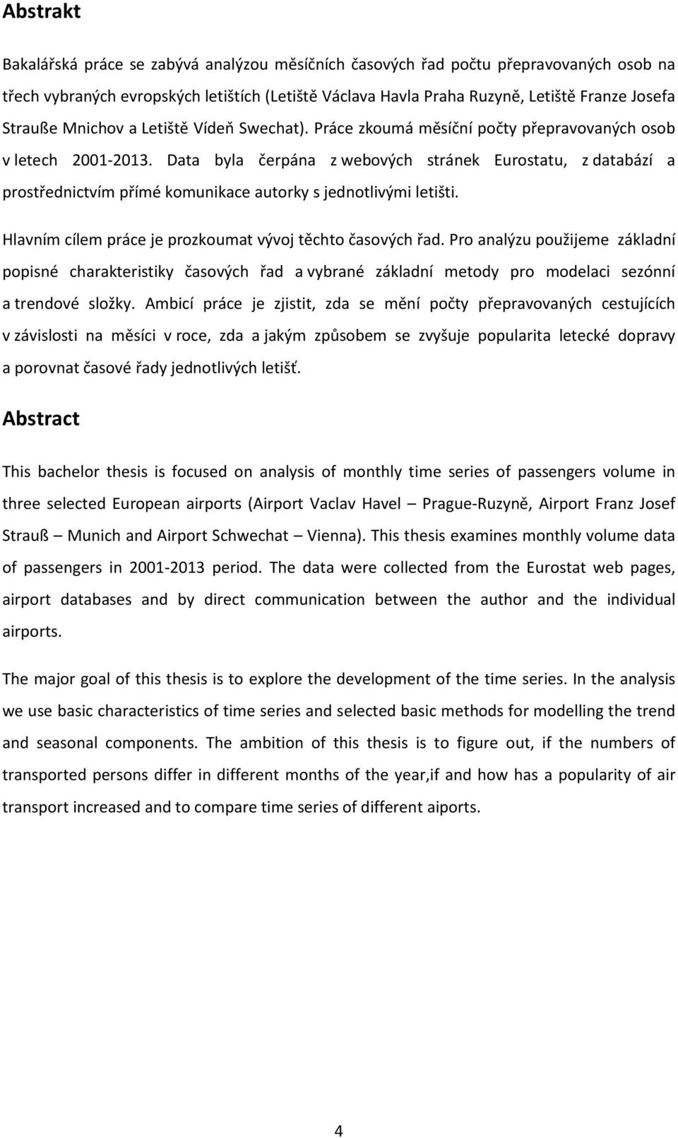 Data byla čerpána z webových stránek Eurostatu, z databází a prostřednictvím přímé komunikace autorky s jednotlivými letišti. Hlavním cílem práce je prozkoumat vývoj těchto časových řad.
