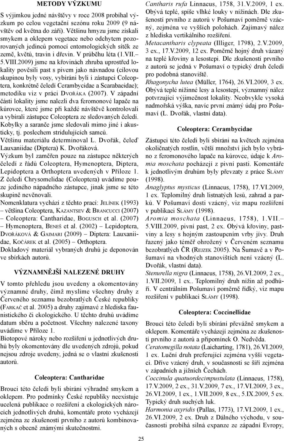 2009) jsme na křovinách zhruba uprostřed lokality pověsili past s pivem jako návnadou (cílovou skupinou byly vosy, vybíráni byli i zástupci Coleoptera, konkrétně čeledí Cerambycidae a Scarabaeidae);