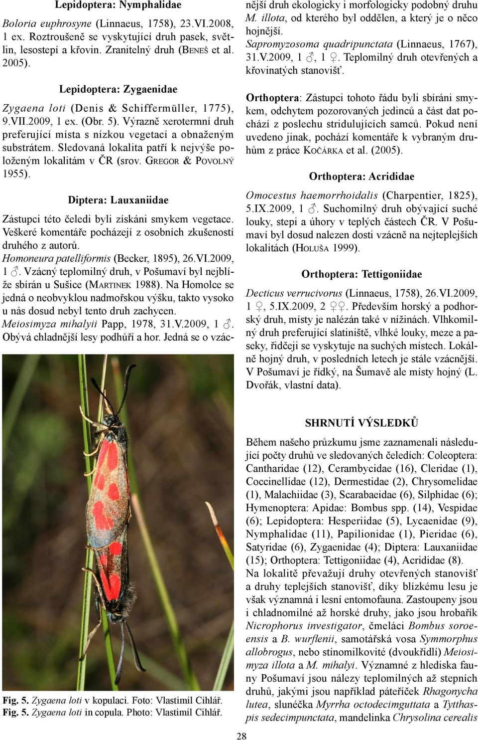 Sledovaná lokalita patří k nejvýše položeným lokalitám v ČR (srov. GREGOR & POVOLNÝ 1955). Diptera: Lauxaniidae Zástupci této čeledi byli získáni smykem vegetace.