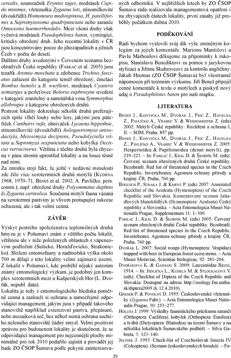 Jeho recentní lokality v ČR jsou koncentrovány pouze do jihozápadních a jižních Čech v počtu do deseti. Dalšími druhy uvedenými v Červeném seznamu bezobratlých České republiky (FARKAČ et al.