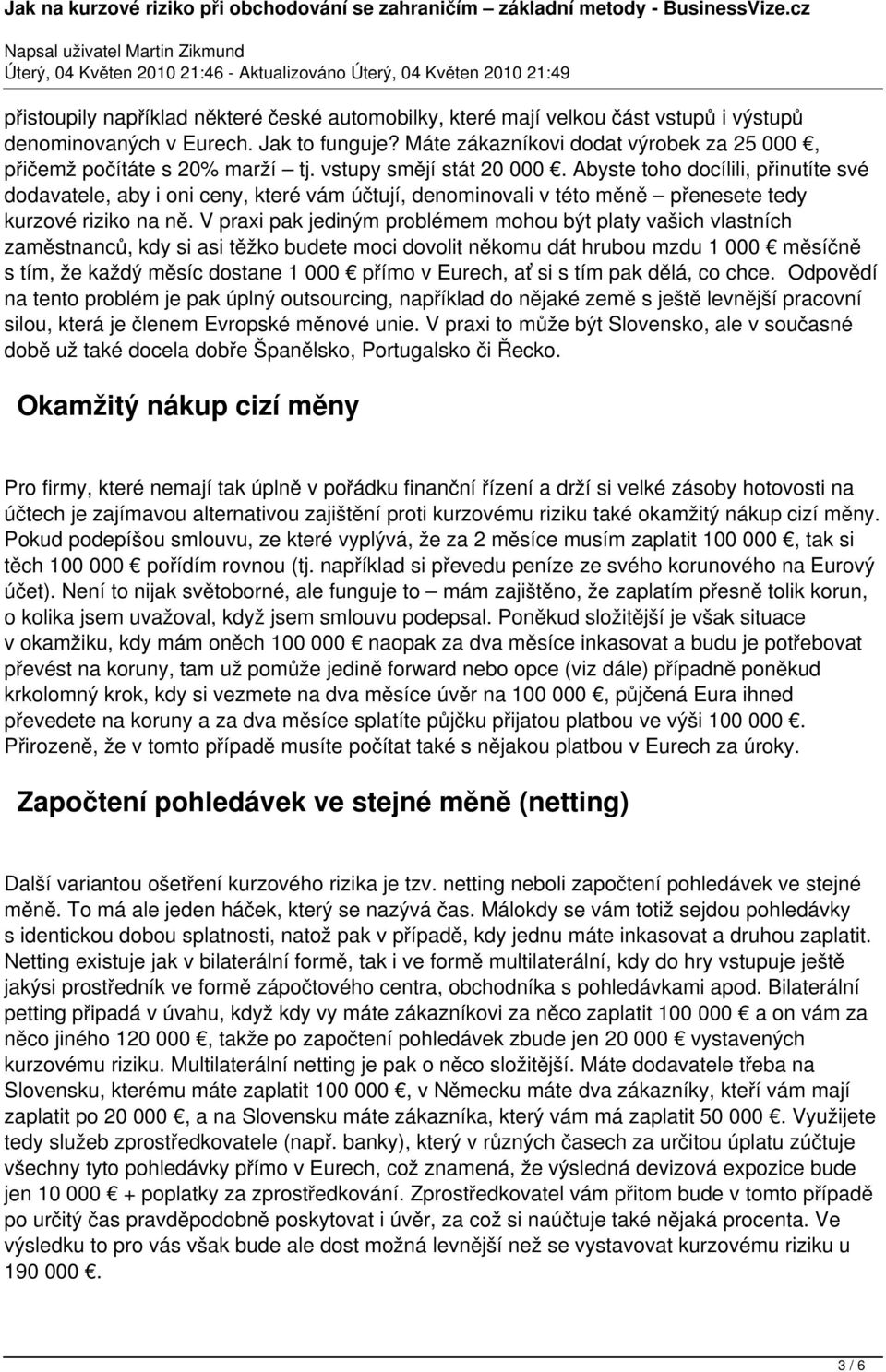 Abyste toho docílili, přinutíte své dodavatele, aby i oni ceny, které vám účtují, denominovali v této měně přenesete tedy kurzové riziko na ně.