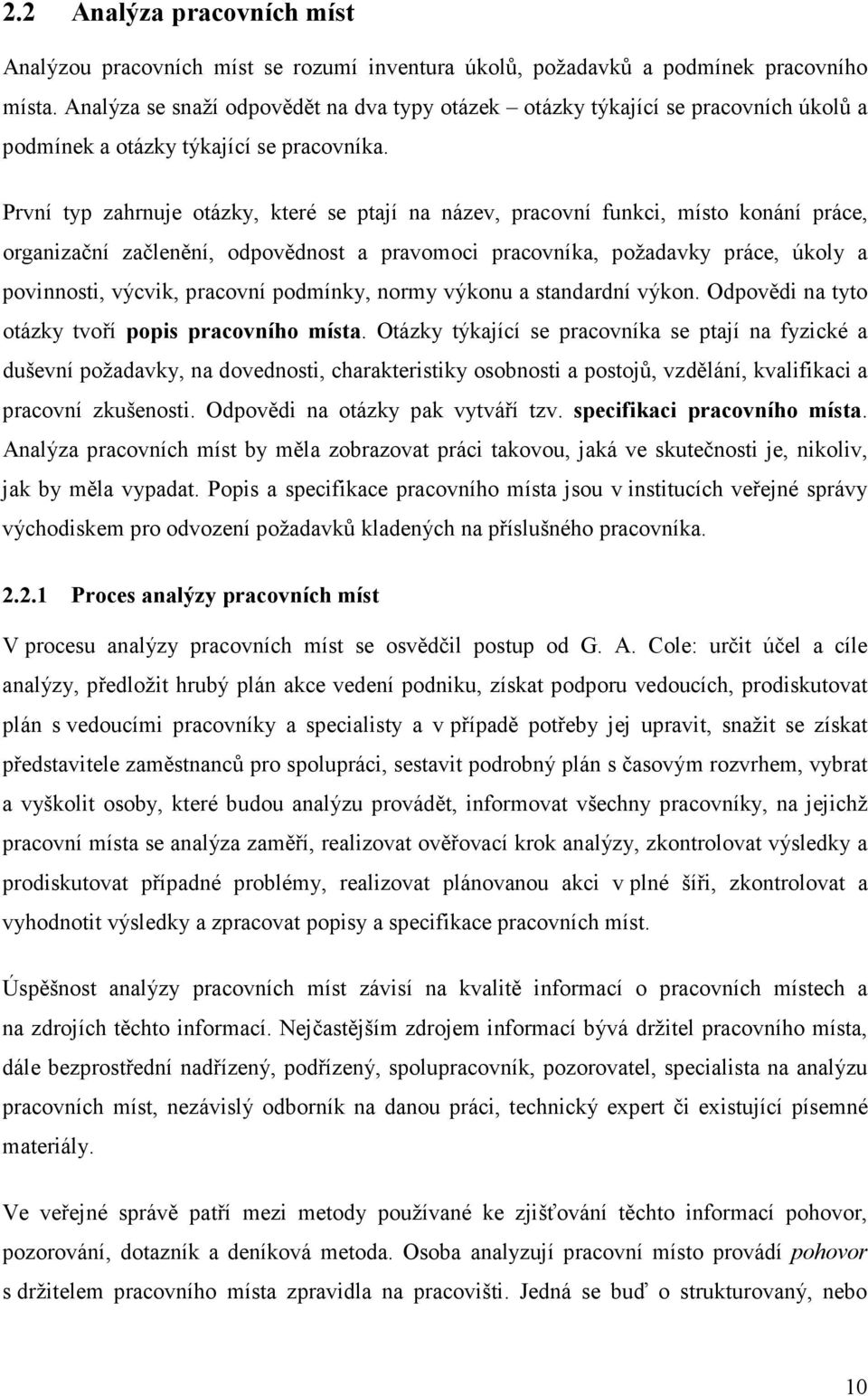 První typ zahrnuje otázky, které se ptají na název, pracovní funkci, místo konání práce, organizační začlenění, odpovědnost a pravomoci pracovníka, požadavky práce, úkoly a povinnosti, výcvik,