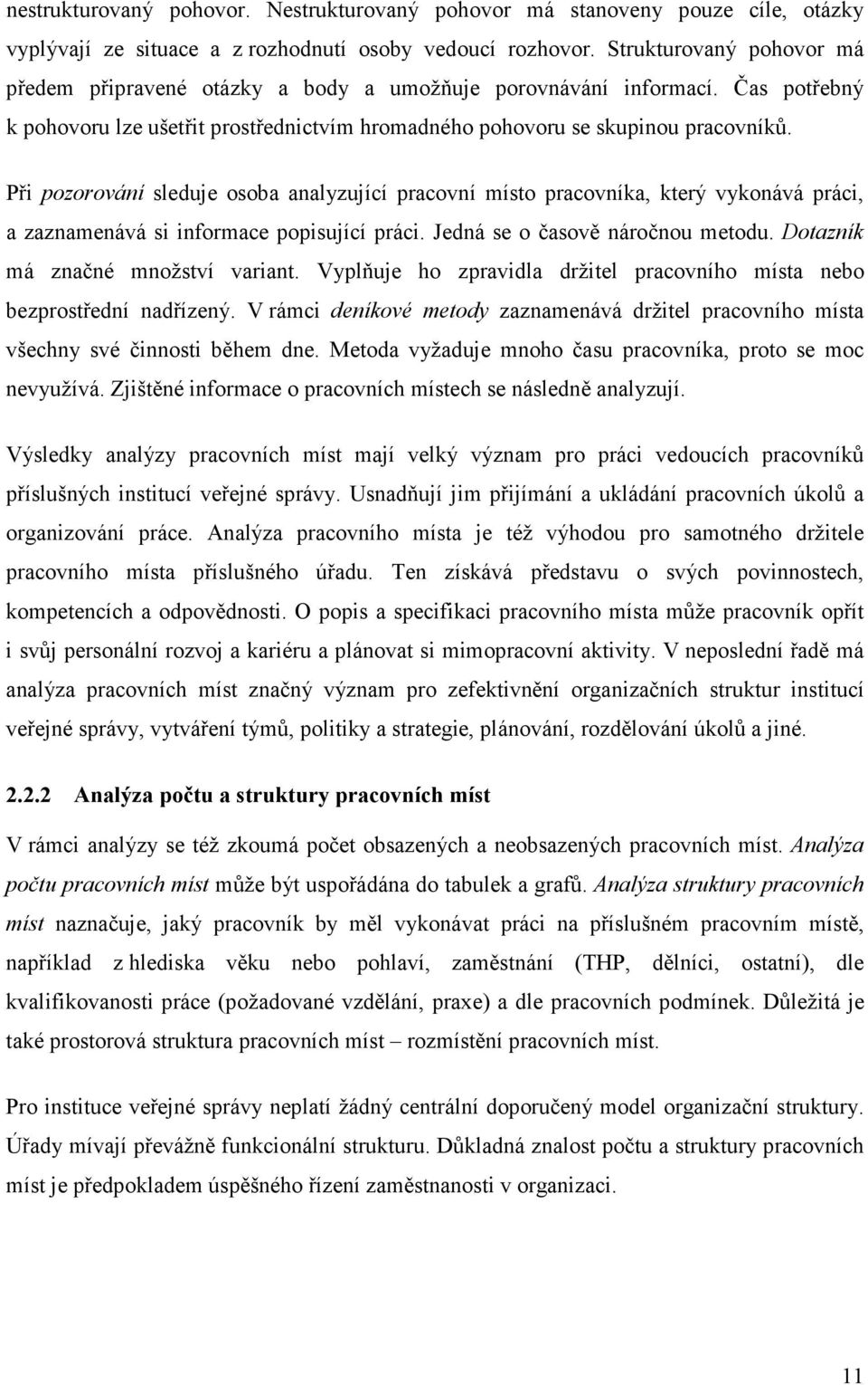 Při pozorování sleduje osoba analyzující pracovní místo pracovníka, který vykonává práci, a zaznamenává si informace popisující práci. Jedná se o časově náročnou metodu.