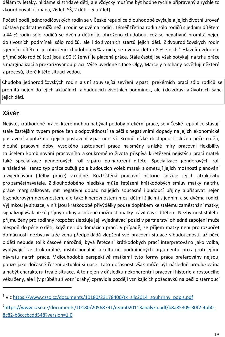 Téměř třetina rodin sólo rodičů s jedním dítětem a 44 % rodin sólo rodičů se dvěma dětmi je ohroženo chudobou, což se negativně promítá nejen do životních podmínek sólo rodičů, ale i do životních
