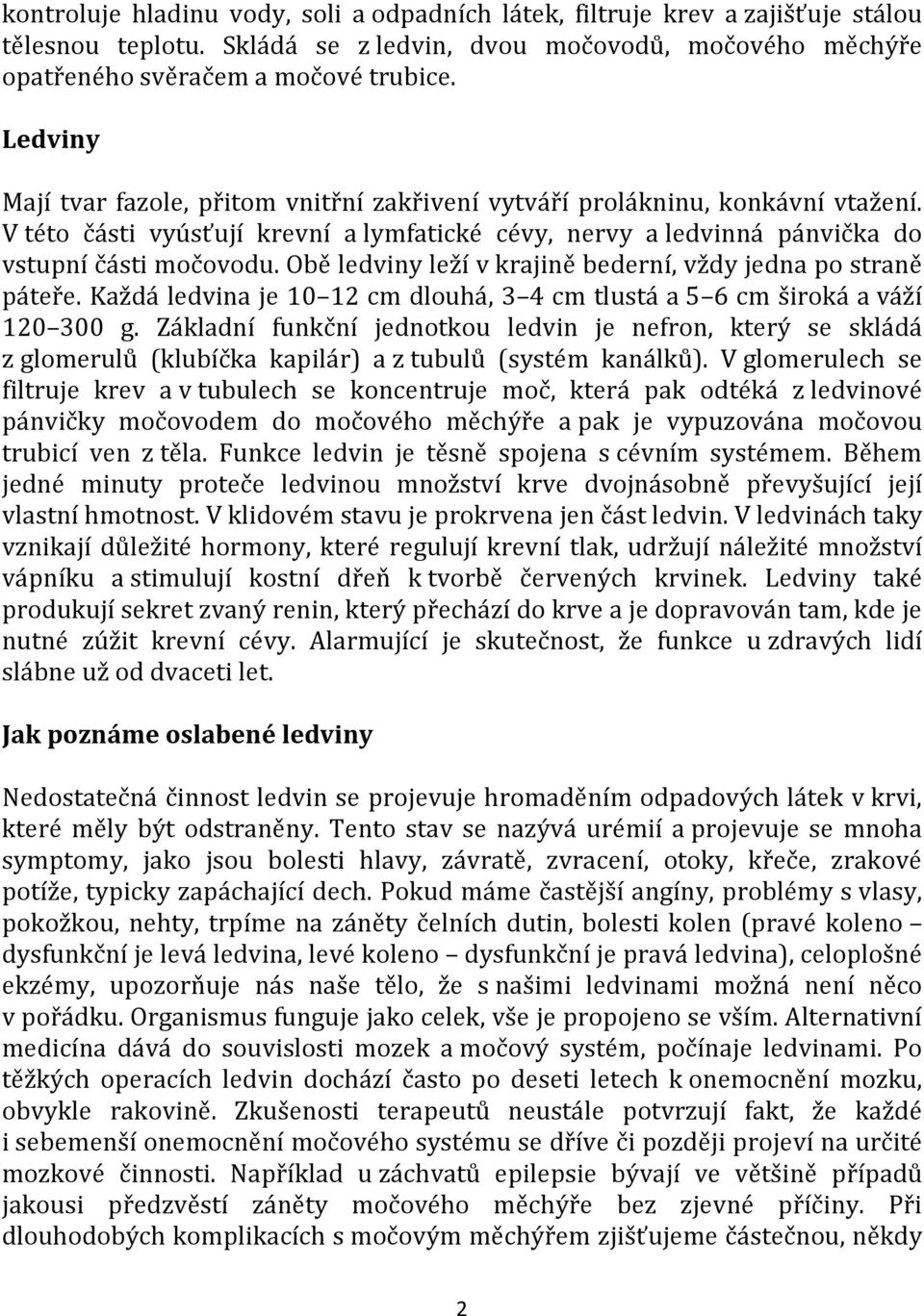 Obě ledviny leží v krajině bederní, vždy jedna po straně páteře. Každá ledvina je 10 12 cm dlouhá, 3 4 cm tlustá a 5 6 cm široká a váží 120 300 g.