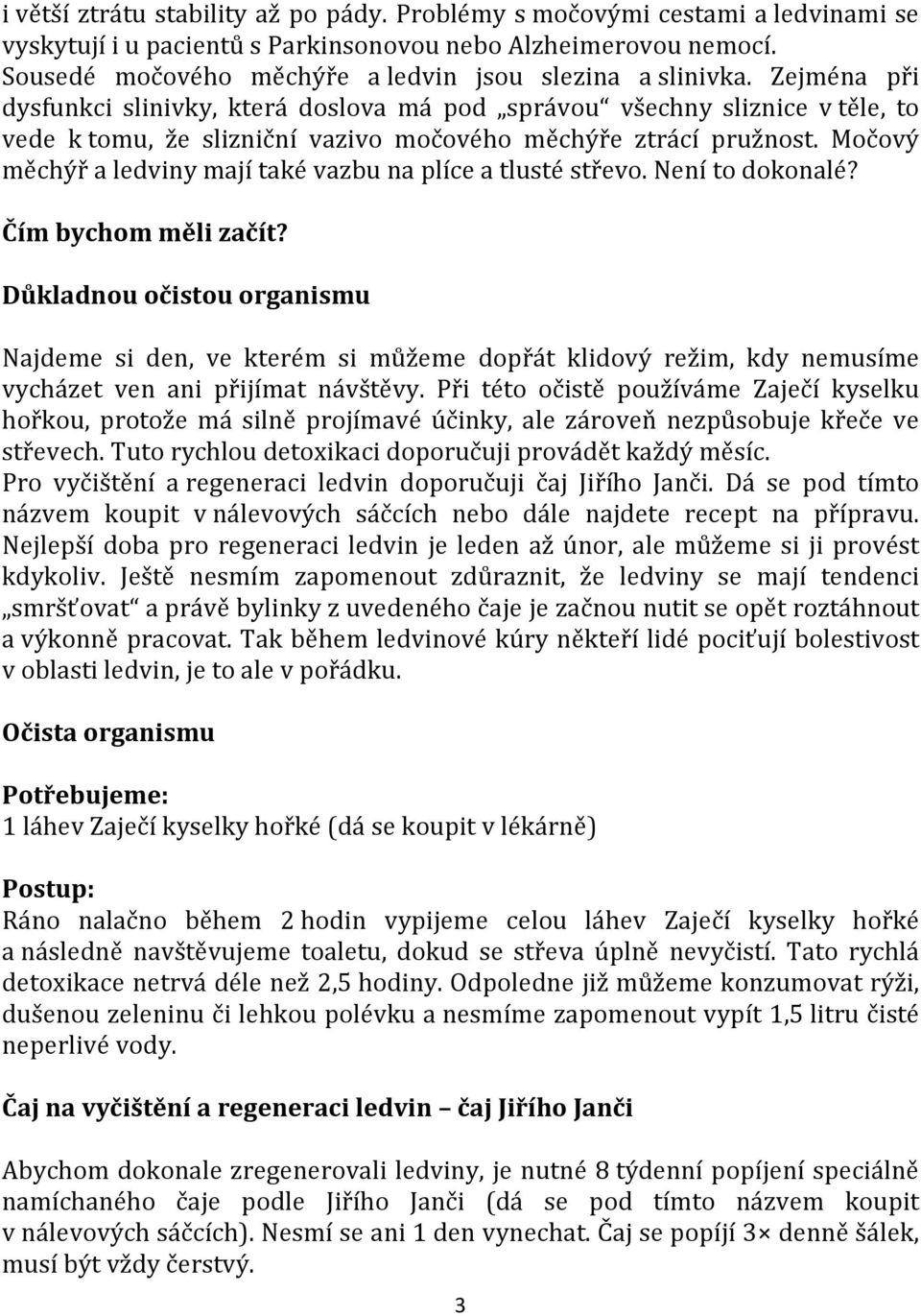 Zejména při dysfunkci slinivky, která doslova má pod správou všechny sliznice v těle, to vede k tomu, že slizniční vazivo močového měchýře ztrácí pružnost.