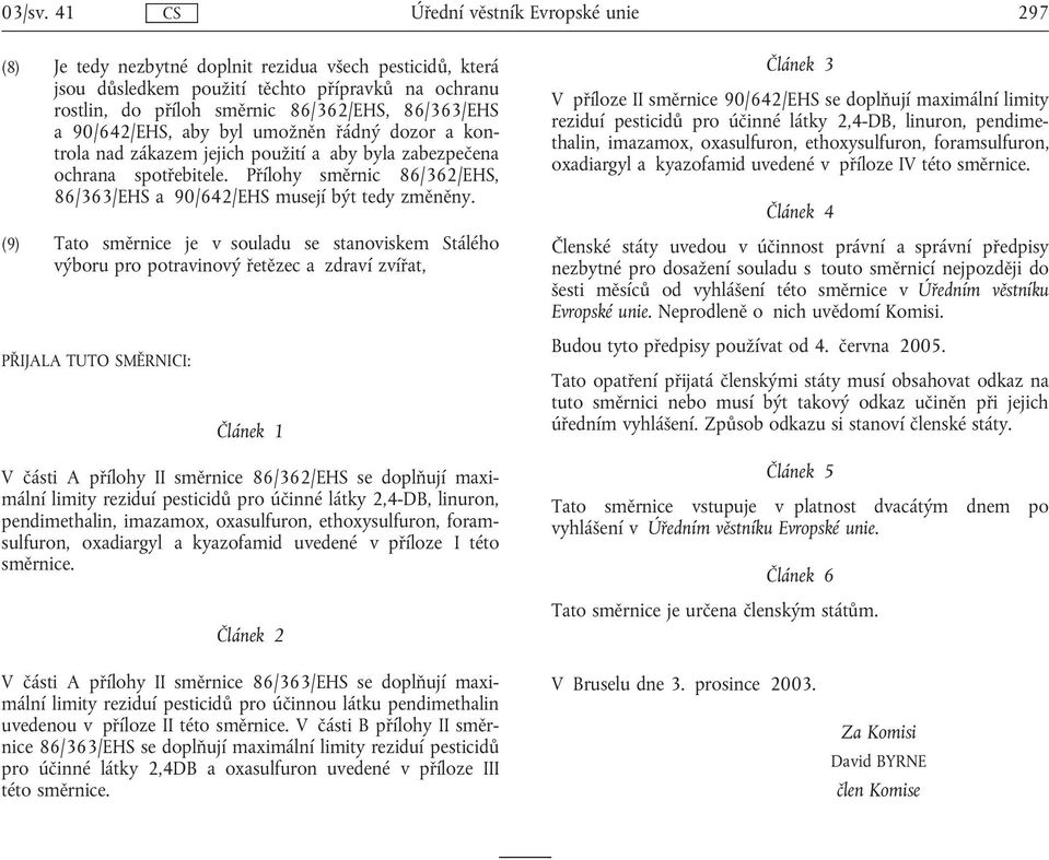 umožněn řádný dozor a kontrola nad zákazem jejich použití a aby byla zabezpečena ochrana spotřebitele. Přílohy směrnic 86/362/EHS, 86/363/EHS a 90/642/EHS musejí být tedy změněny.