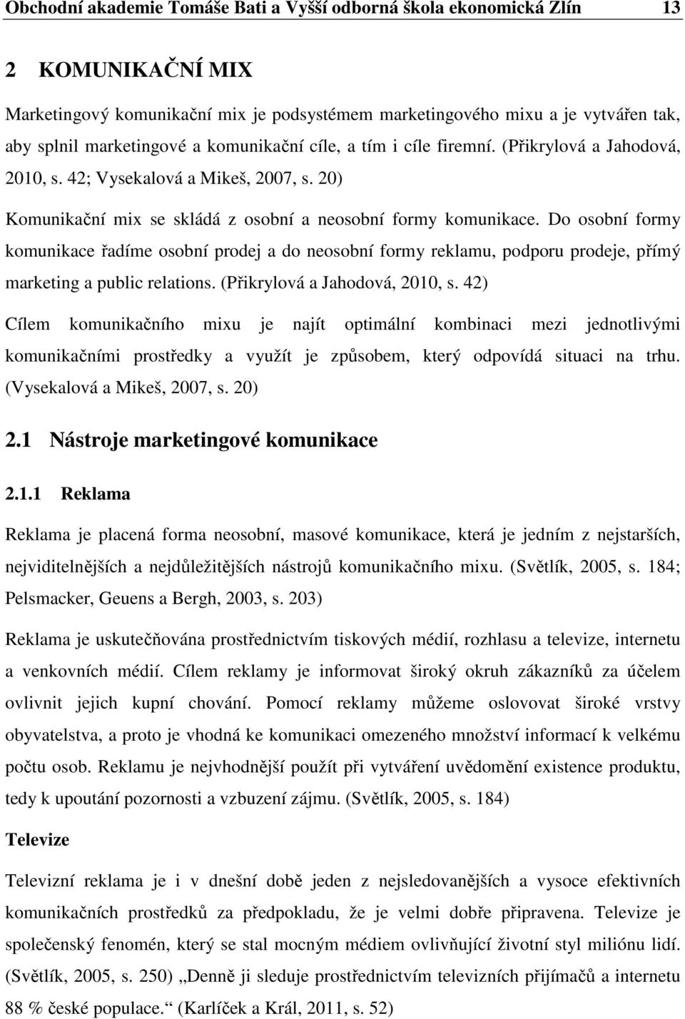 Do osobní formy komunikace řadíme osobní prodej a do neosobní formy reklamu, podporu prodeje, přímý marketing a public relations. (Přikrylová a Jahodová, 2010, s.