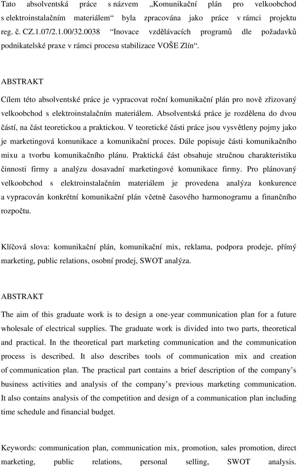 ABSTRAKT Cílem této absolventské práce je vypracovat roční komunikační plán pro nově zřizovaný velkoobchod s elektroinstalačním materiálem.