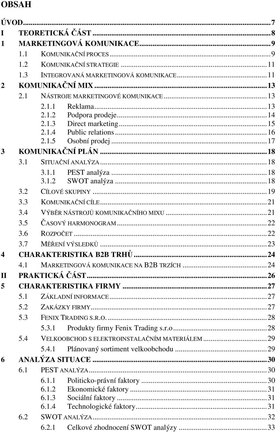 1 SITUAČNÍ ANALÝZA... 18 3.1.1 PEST analýza... 18 3.1.2 SWOT analýza... 18 3.2 CÍLOVÉ SKUPINY... 19 3.3 KOMUNIKAČNÍ CÍLE... 21 3.4 VÝBĚR NÁSTROJŮ KOMUNIKAČNÍHO MIXU... 21 3.5 ČASOVÝ HARMONOGRAM... 22 3.