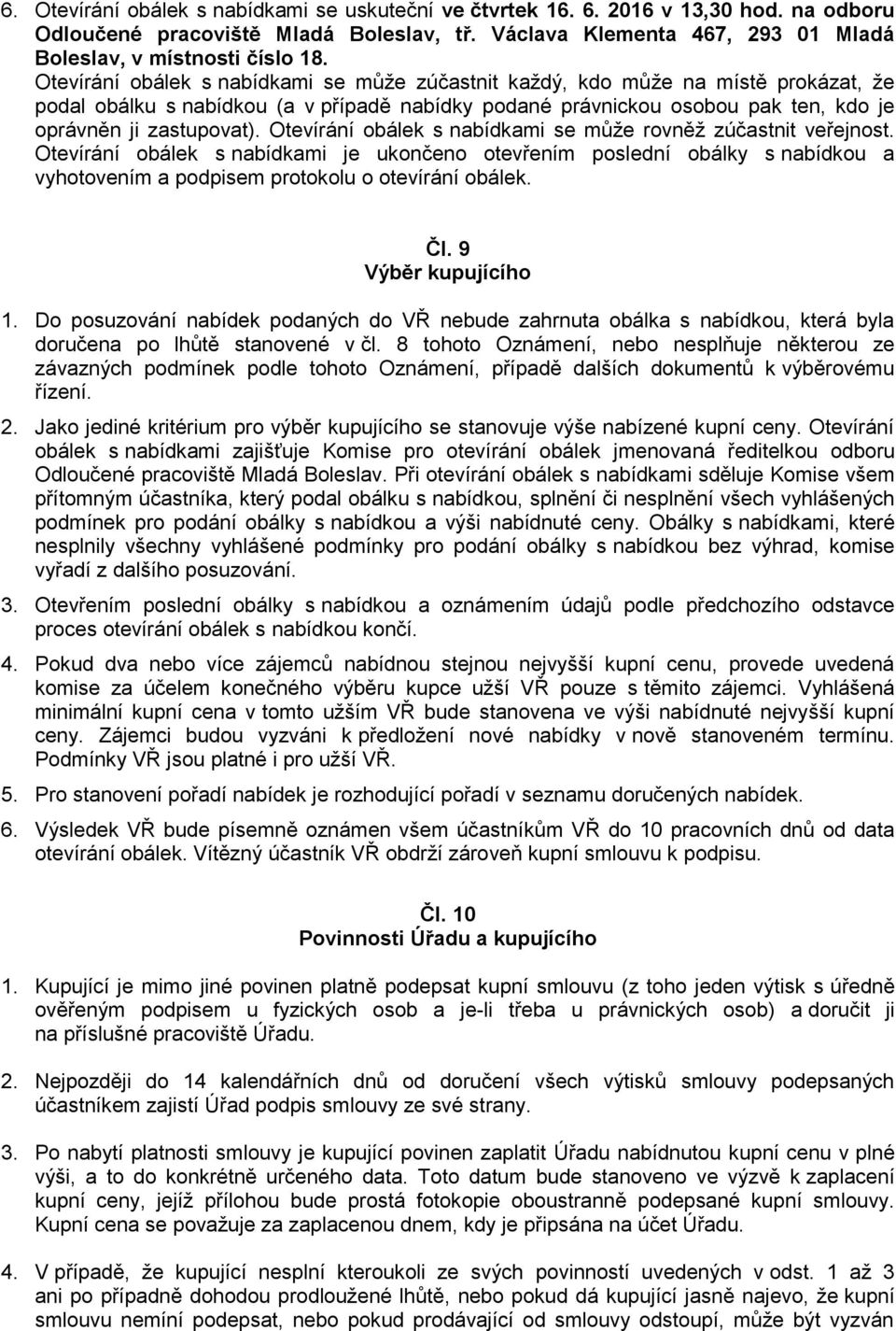 Otevírání obálek s nabídkami se může rovněž zúčastnit veřejnost. Otevírání obálek s nabídkami je ukončeno otevřením poslední obálky s nabídkou a vyhotovením a podpisem protokolu o otevírání obálek.