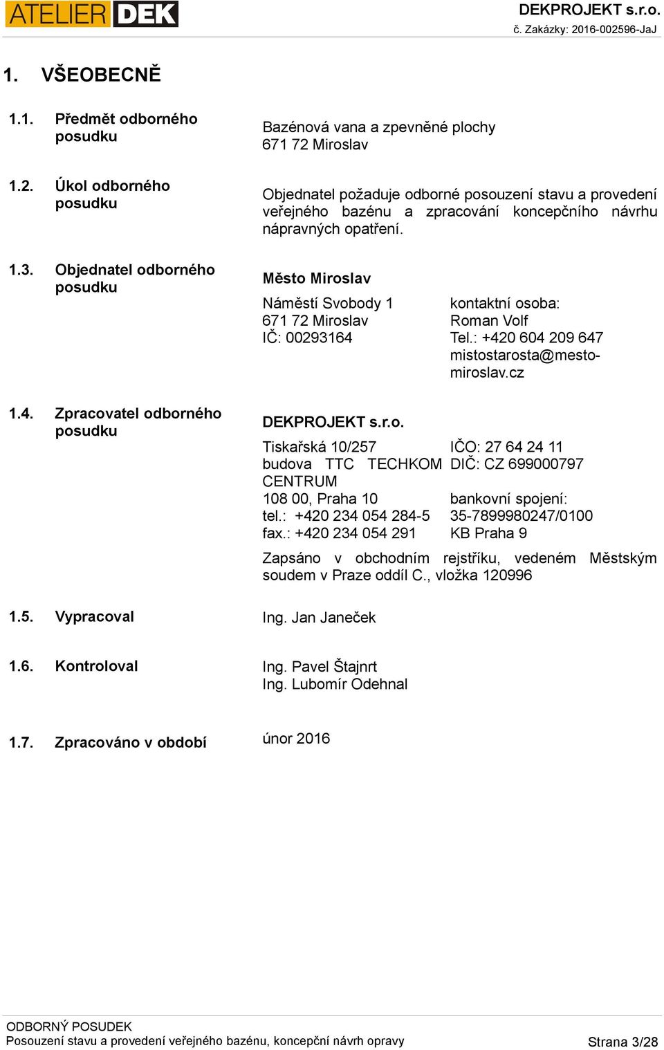 Náměstí Svobody 1 671 72 Miroslav IČ: 00293164 Tiskařská 10/257 budova TTC TECHKOM CENTRUM 108 00, Praha 10 tel.: +420 234 054 284-5 fax.: +420 234 054 291 kontaktní osoba: Roman Volf Tel.