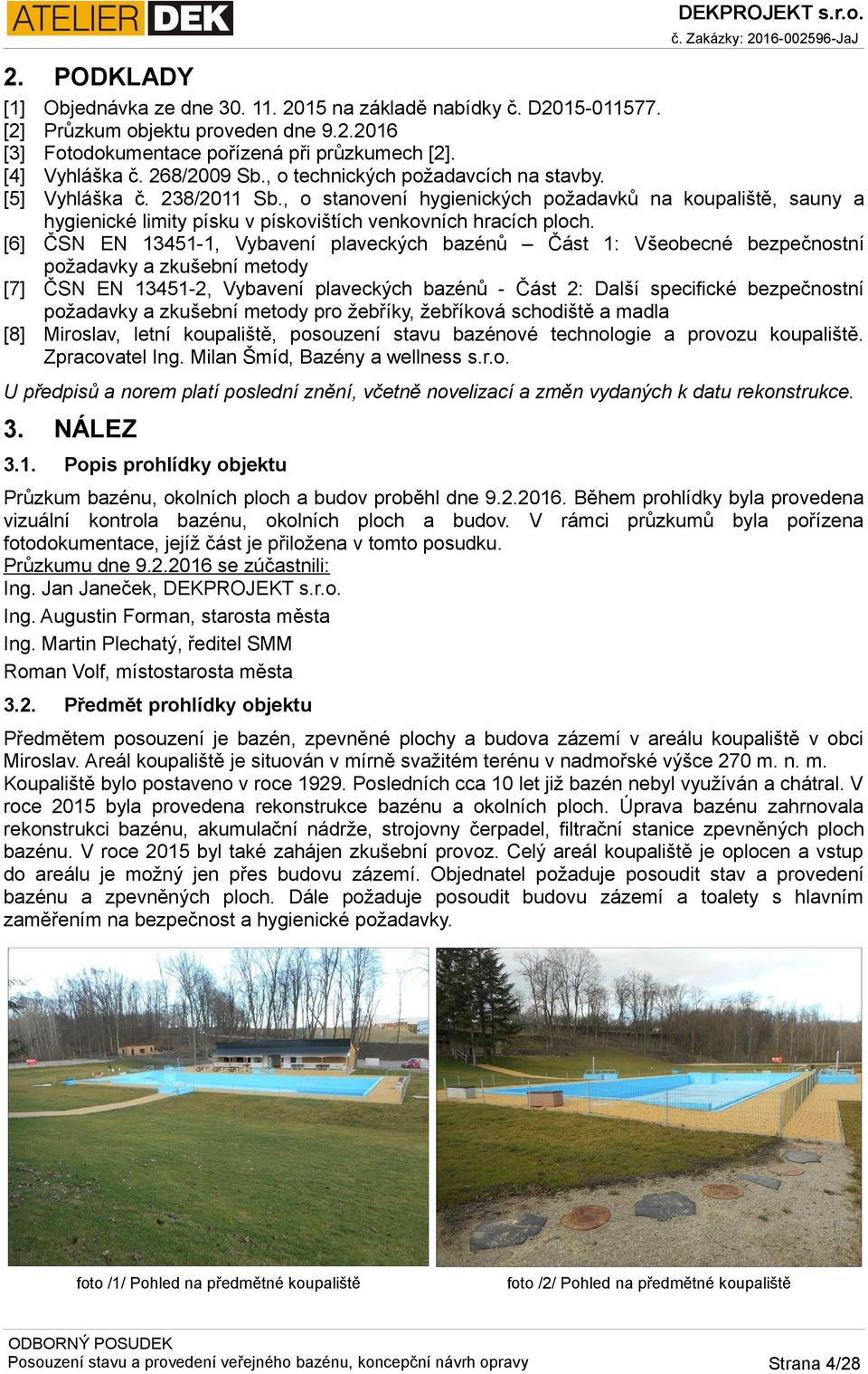 [6] ČSN EN 13451-1, Vybavení plaveckých bazénů Část 1: Všeobecné bezpečnostní požadavky a zkušební metody [7] ČSN EN 13451-2, Vybavení plaveckých bazénů - Část 2: Další specifické bezpečnostní