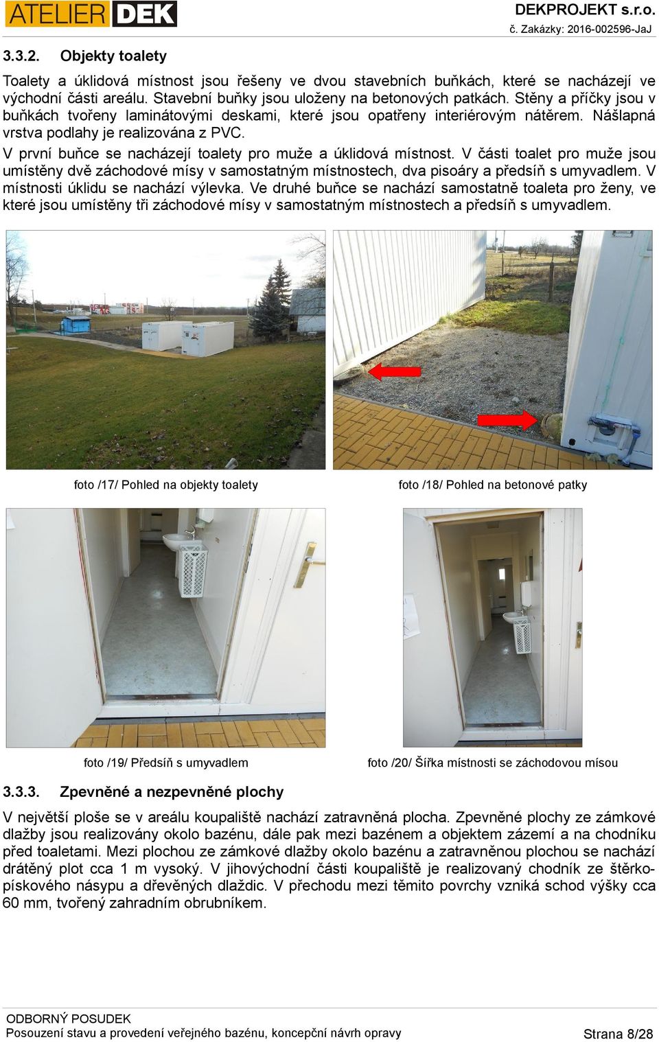 V první buňce se nacházejí toalety pro muže a úklidová místnost. V části toalet pro muže jsou umístěny dvě záchodové mísy v samostatným místnostech, dva pisoáry a předsíň s umyvadlem.