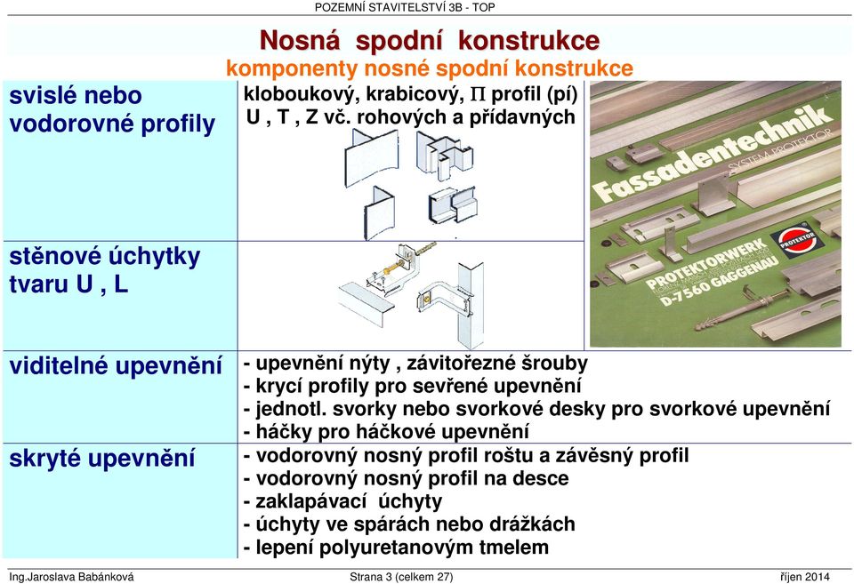 svorky nebo svorkové desky pro svorkové upevnění - háčky pro háčkové upevnění skryté upevnění - vodorovný nosný profil roštu a závěsný profil - vodorovný nosný